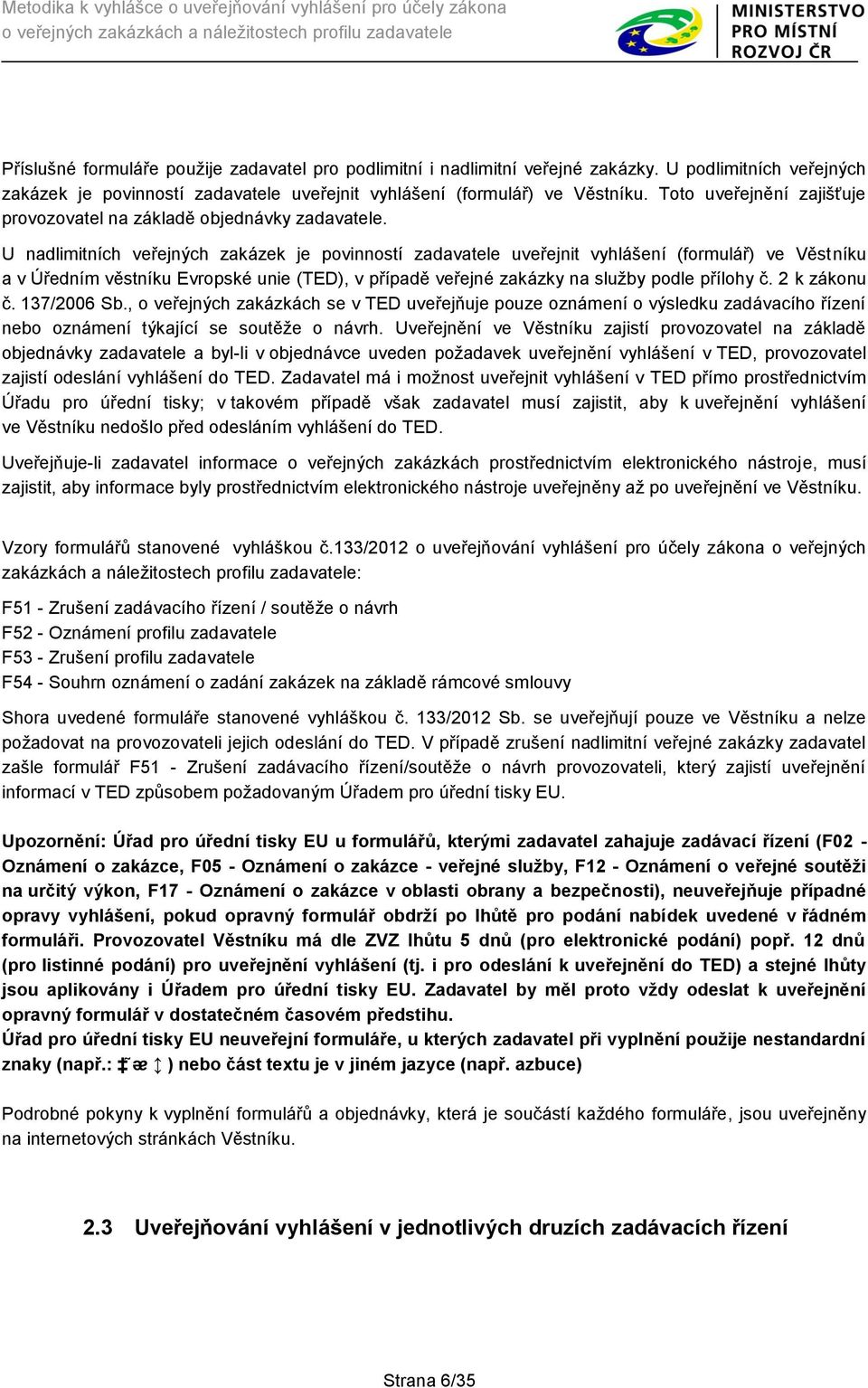 U nadlimitních veřejných zakázek je povinností zadavatele uveřejnit vyhlášení (formulář) ve Věstníku a v Úředním věstníku Evropské unie (TED), v případě veřejné zakázky na služby podle přílohy č.