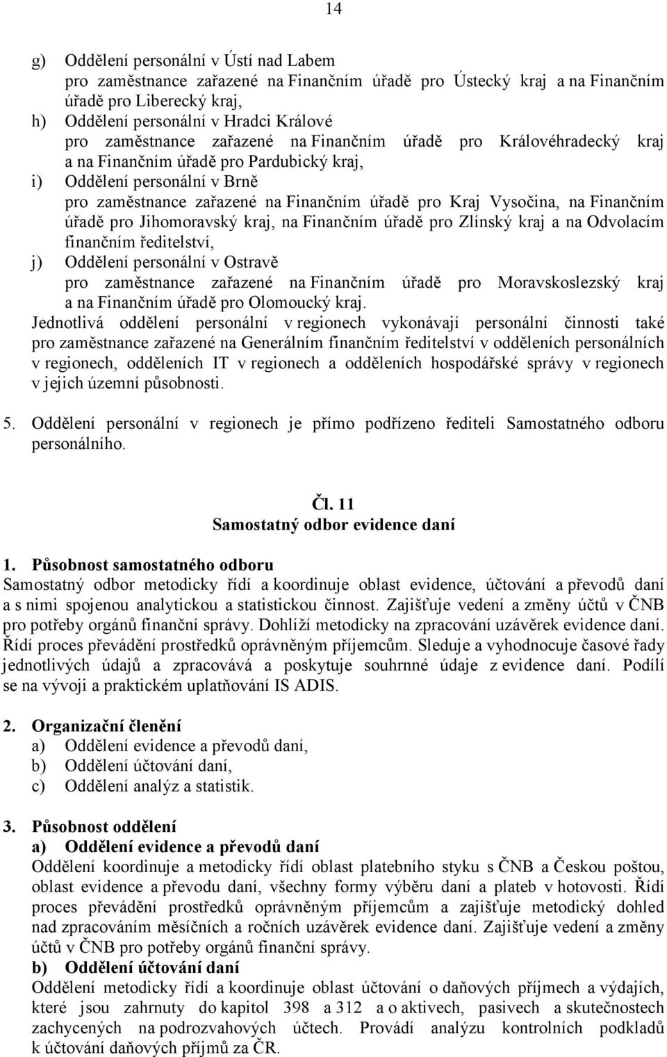 na Finančním úřadě pro Jihomoravský kraj, na Finančním úřadě pro Zlínský kraj a na Odvolacím finančním ředitelství, j) Oddělení personální v Ostravě pro zaměstnance zařazené na Finančním úřadě pro