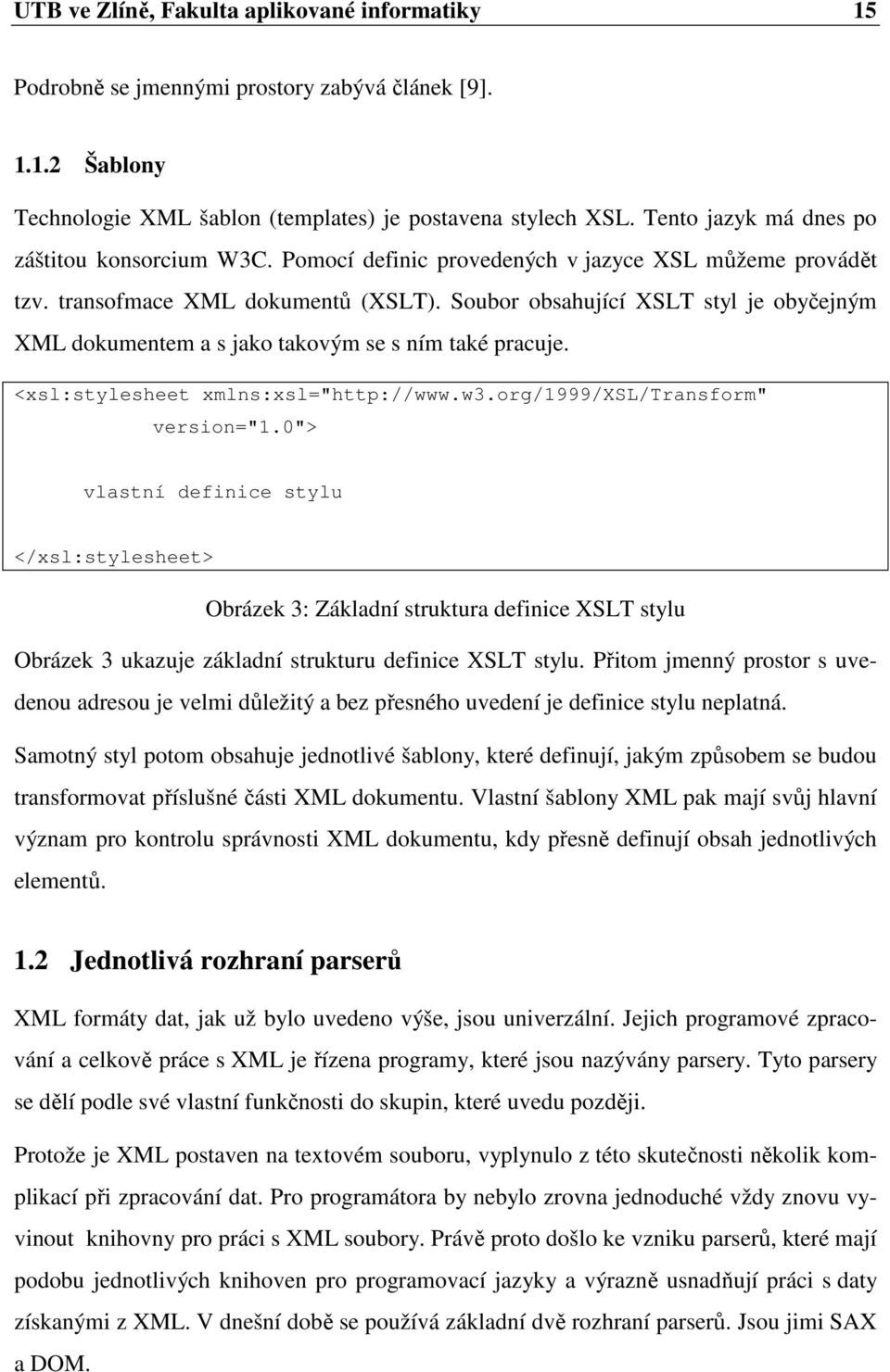 Soubor obsahující XSLT styl je obyčejným XML dokumentem a s jako takovým se s ním také pracuje. <xsl:stylesheet xmlns:xsl="http://www.w3.org/1999/xsl/transform" version="1.