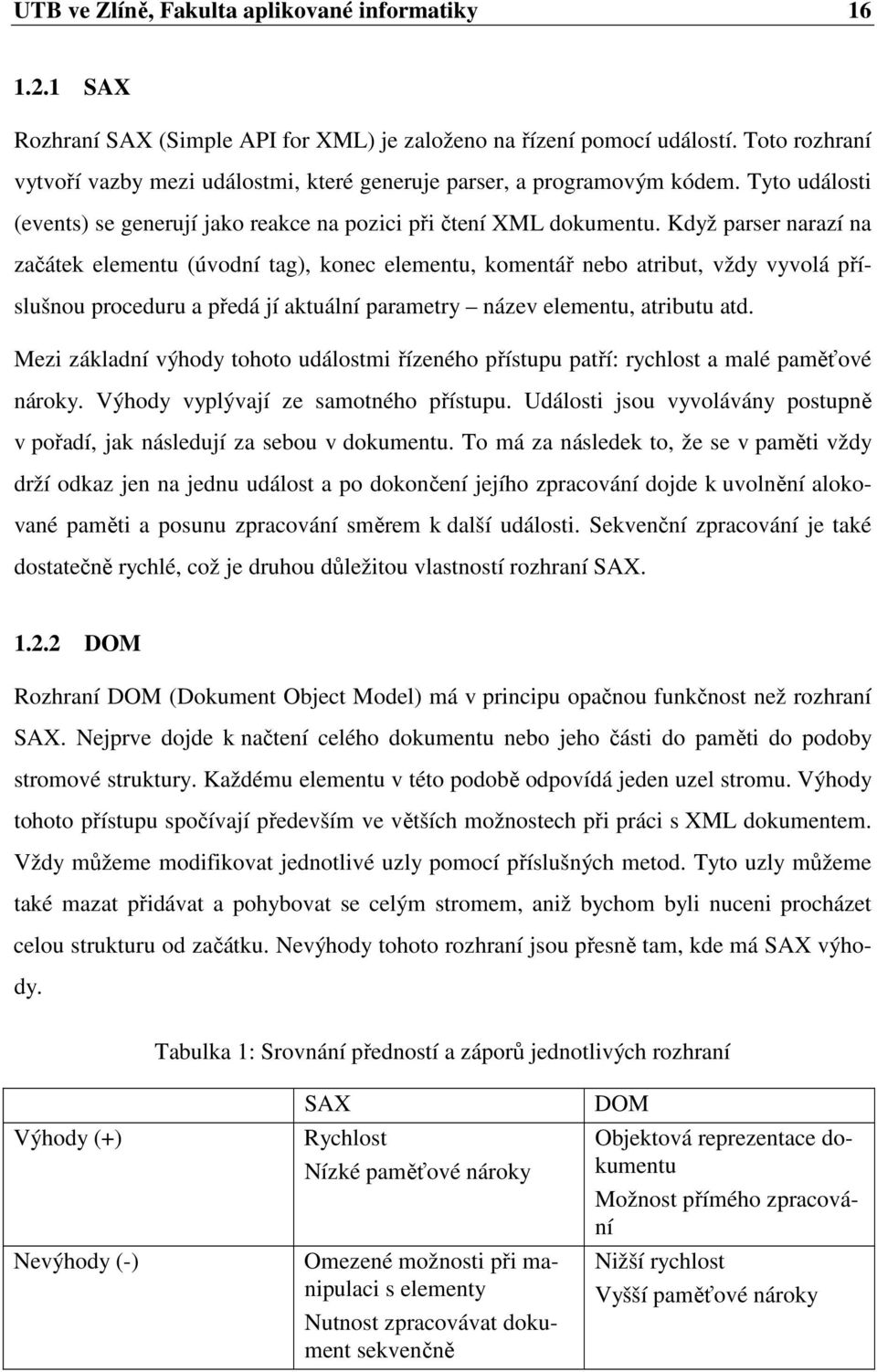 Když parser narazí na začátek elementu (úvodní tag), konec elementu, komentář nebo atribut, vždy vyvolá příslušnou proceduru a předá jí aktuální parametry název elementu, atributu atd.