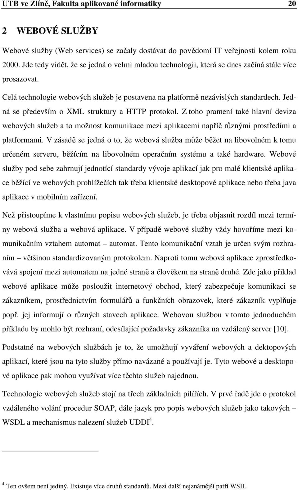 Jedná se především o XML struktury a HTTP protokol. Z toho pramení také hlavní deviza webových služeb a to možnost komunikace mezi aplikacemi napříč různými prostředími a platformami.