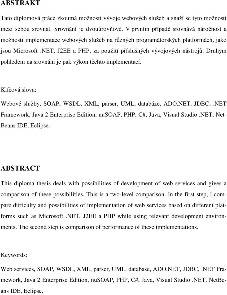 Druhým pohledem na srovnání je pak výkon těchto implementací. Klíčová slova: Webové služby, SOAP, WSDL, XML, parser, UML, databáze, ADO.NET, JDBC,.