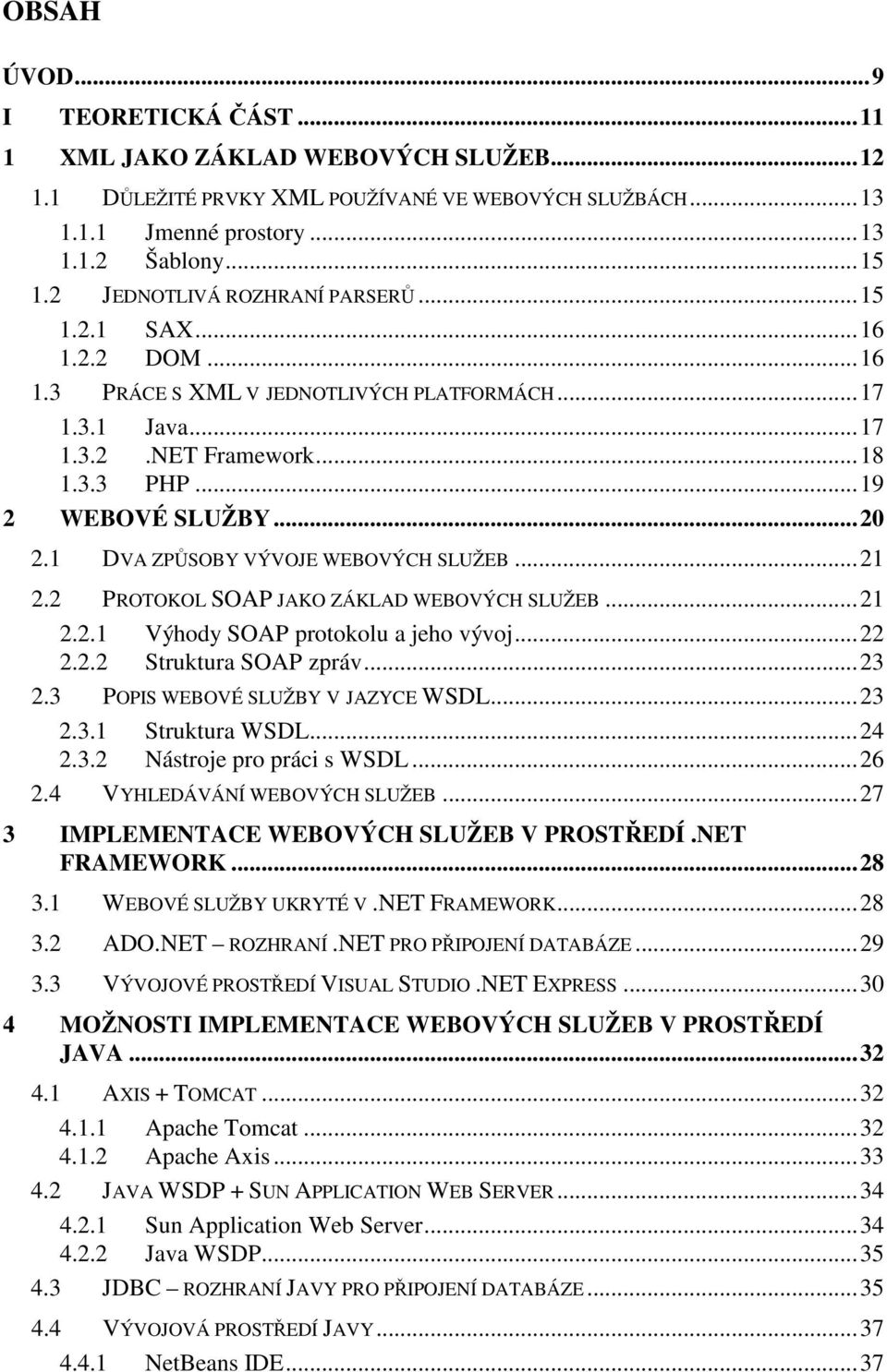 1 DVA ZPŮSOBY VÝVOJE WEBOVÝCH SLUŽEB...21 2.2 PROTOKOL SOAP JAKO ZÁKLAD WEBOVÝCH SLUŽEB...21 2.2.1 Výhody SOAP protokolu a jeho vývoj...22 2.2.2 Struktura SOAP zpráv...23 2.