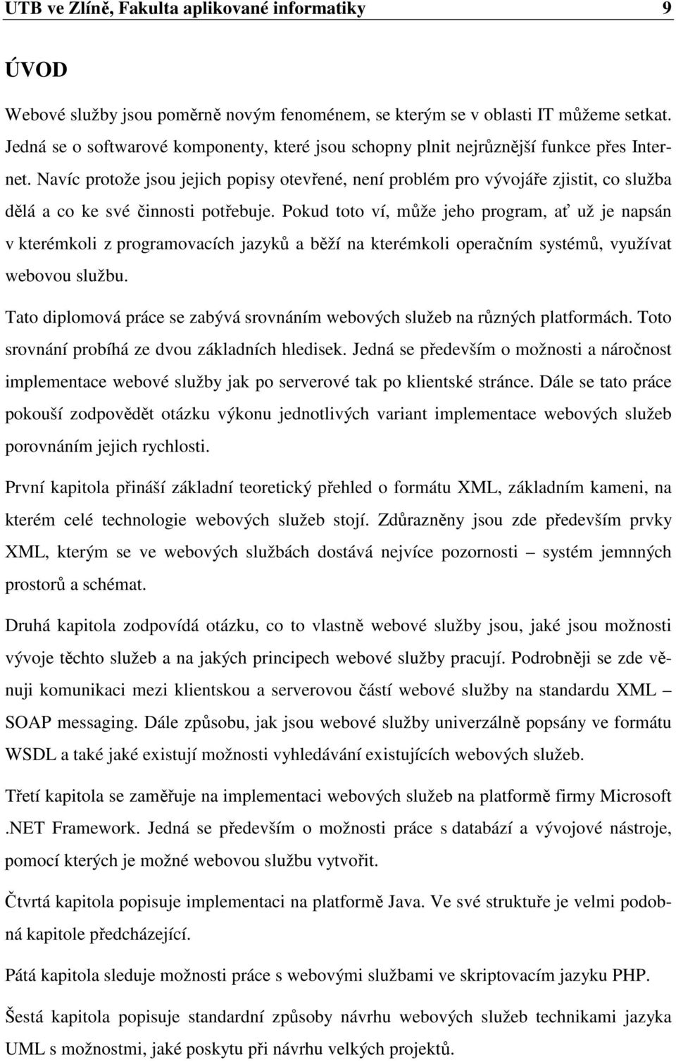 Navíc protože jsou jejich popisy otevřené, není problém pro vývojáře zjistit, co služba dělá a co ke své činnosti potřebuje.