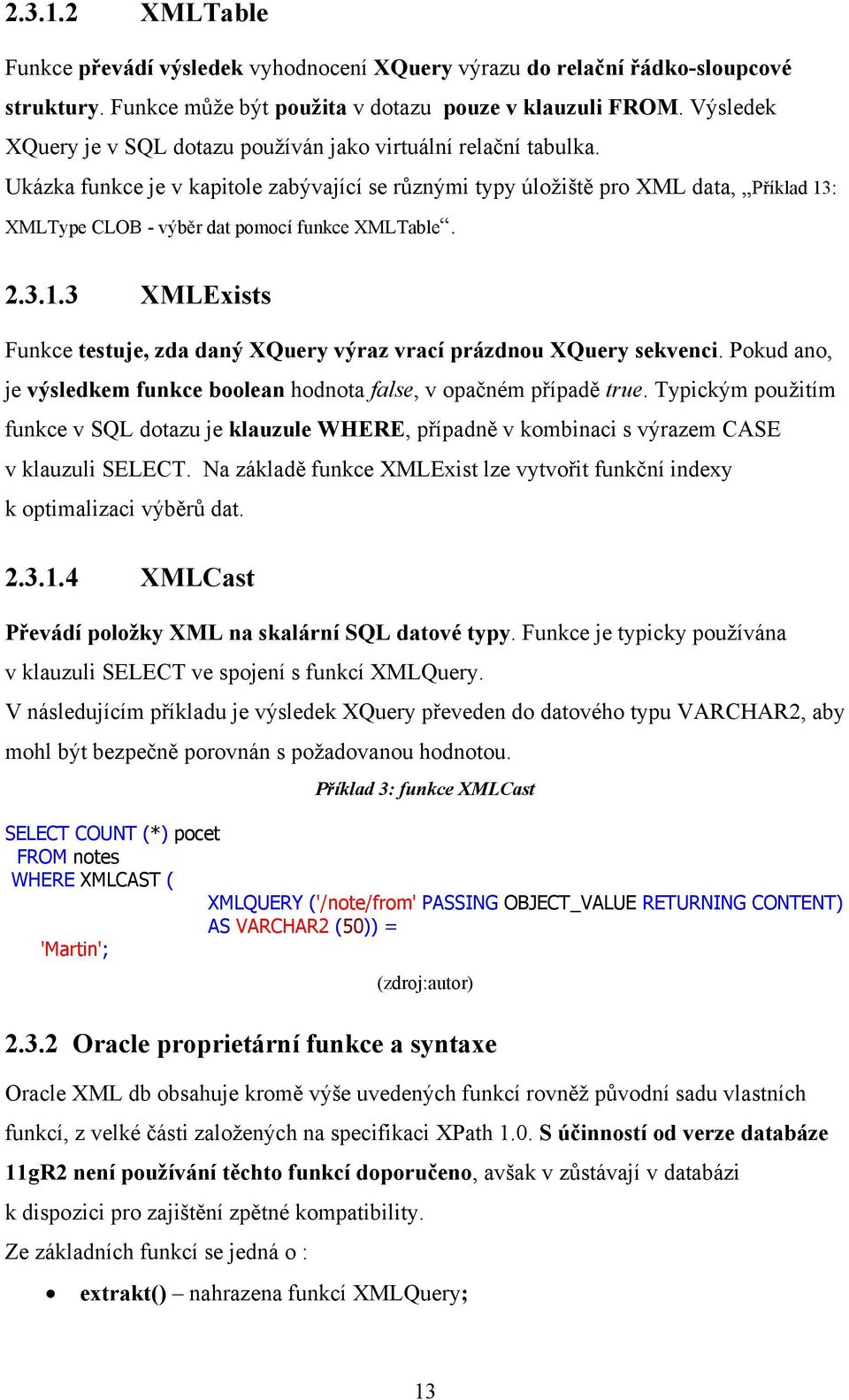 Ukázka funkce je v kapitole zabývající se různými typy úložiště pro XML data, Příklad 13: XMLType CLOB - výběr dat pomocí funkce XMLTable. 2.3.1.3 XMLExists Funkce testuje, zda daný XQuery výraz vrací prázdnou XQuery sekvenci.