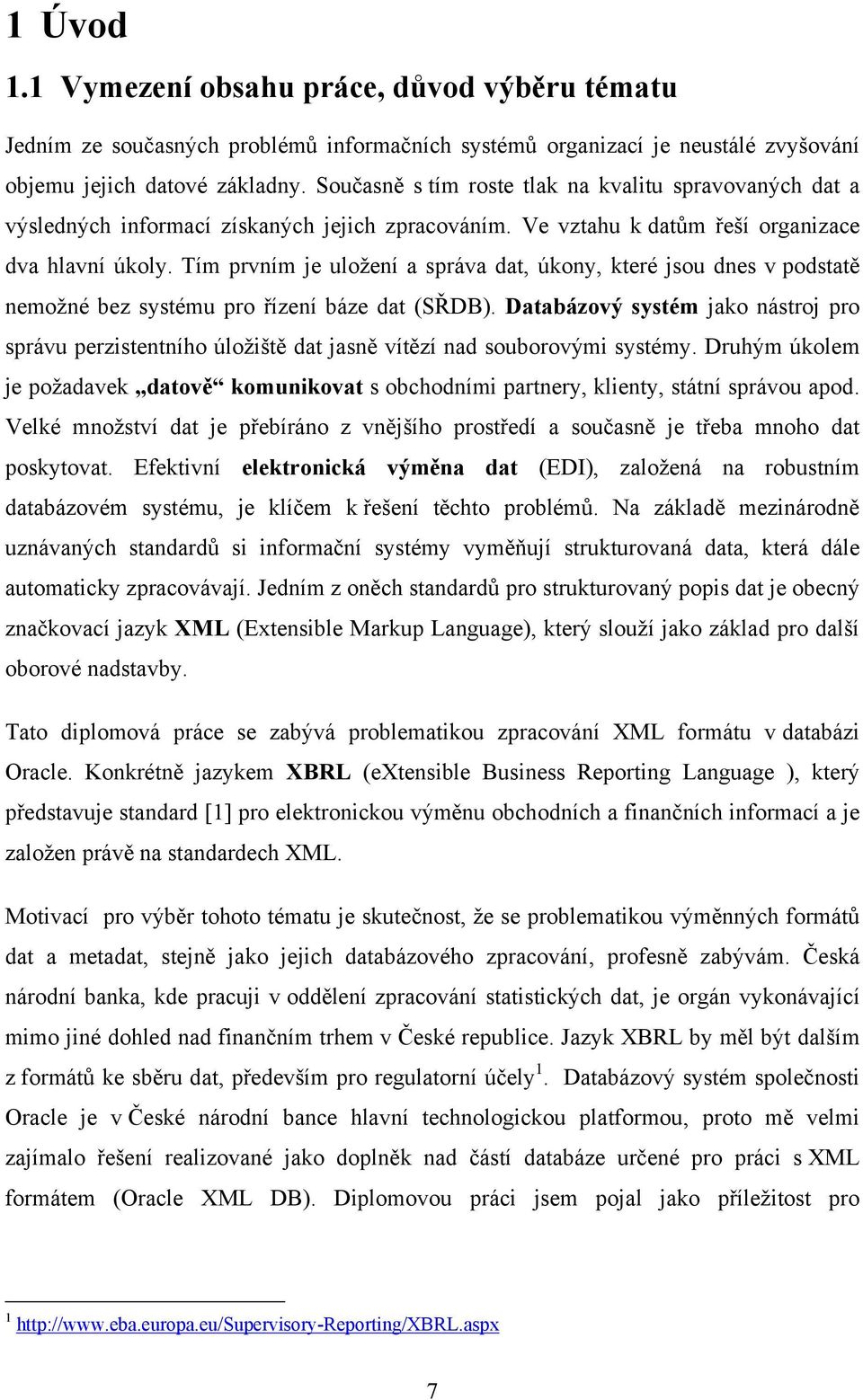 Tím prvním je uložení a správa dat, úkony, které jsou dnes v podstatě nemožné bez systému pro řízení báze dat (SŘDB).