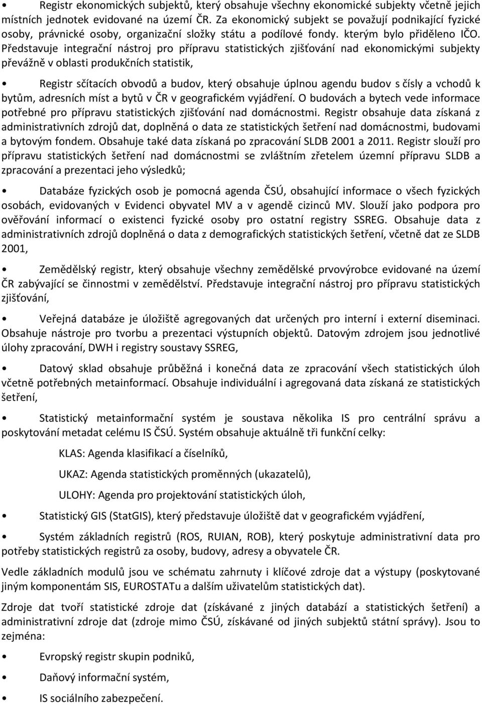 Představuje integrační nástroj pro přípravu statistických zjišťování nad ekonomickými subjekty převážně v oblasti produkčních statistik, Registr sčítacích obvodů a budov, který obsahuje úplnou agendu