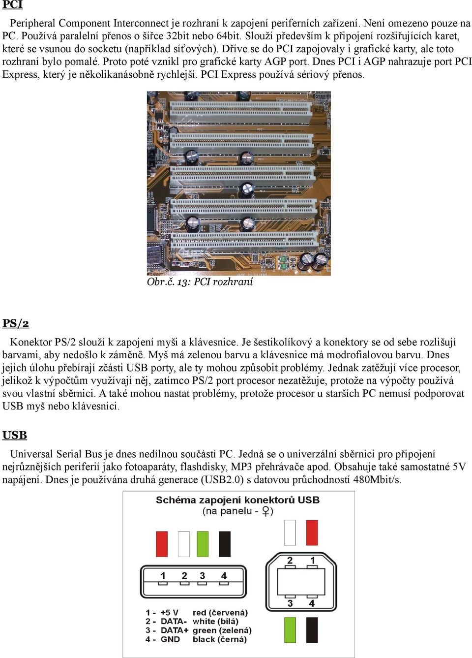 Proto poté vznikl pro grafické karty AGP port. Dnes PCI i AGP nahrazuje port PCI Express, který je několikanásobně rychlejší. PCI Express používá sériový přenos. Obr.č.