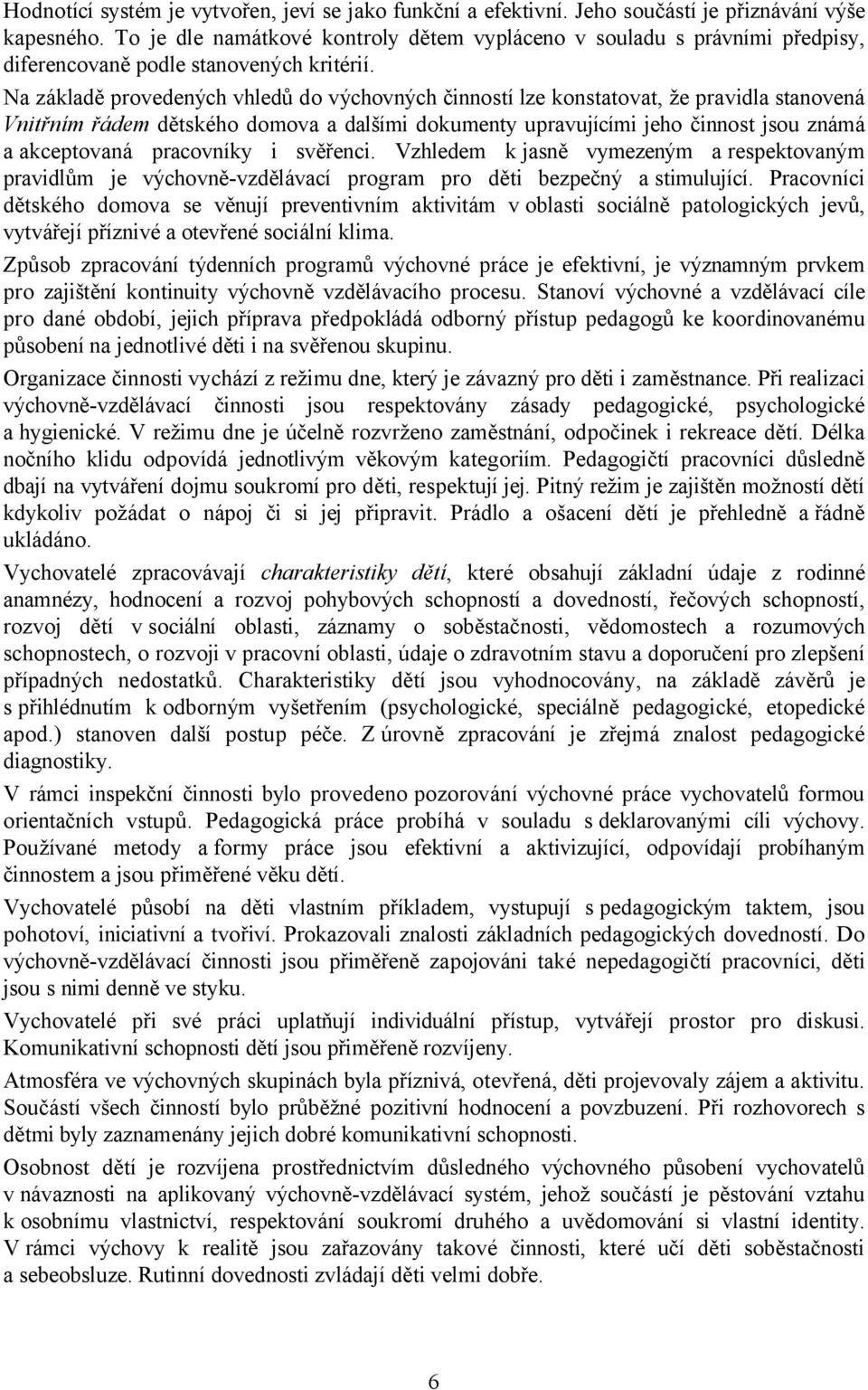 Na základě provedených vhledů do výchovných činností lze konstatovat, že pravidla stanovená Vnitřním řádem dětského domova a dalšími dokumenty upravujícími jeho činnost jsou známá a akceptovaná