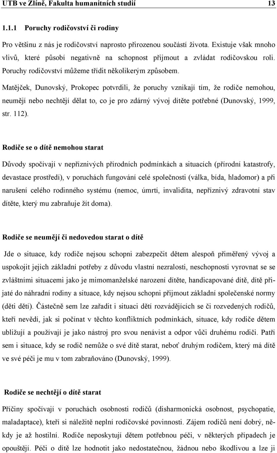 Matějček, Dunovský, Prokopec potvrdili, že poruchy vznikají tím, že rodiče nemohou, neumějí nebo nechtějí dělat to, co je pro zdárný vývoj dítěte potřebné (Dunovský, 1999, str. 112).