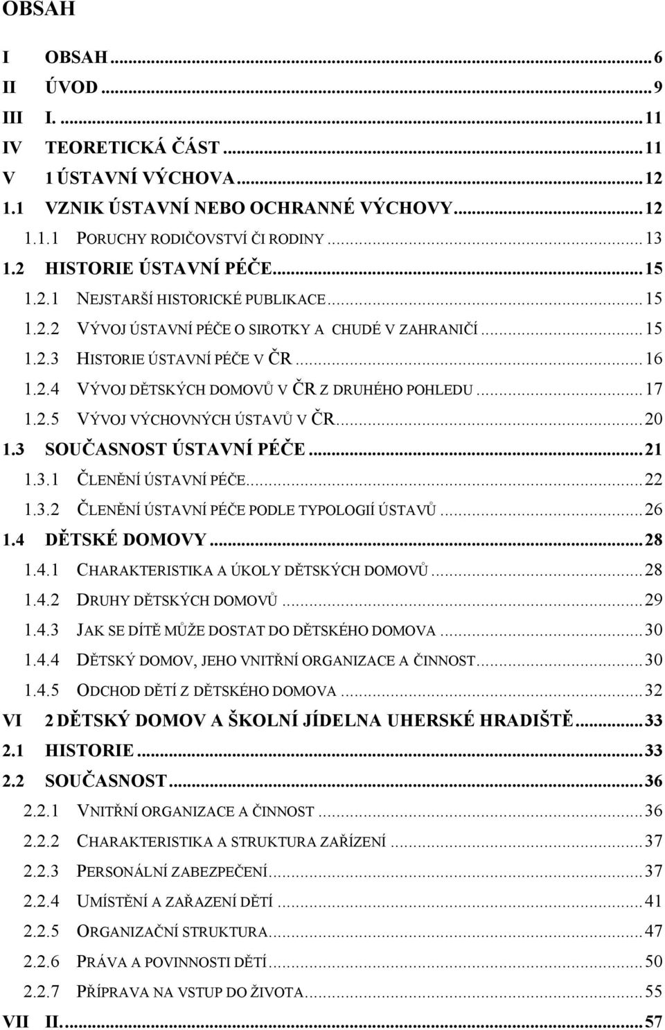 ..17 1.2.5 VÝVOJ VÝCHOVNÝCH ÚSTAVŮ V ČR...20 1.3 SOUČASNOST ÚSTAVNÍ PÉČE...21 1.3.1 ČLENĚNÍ ÚSTAVNÍ PÉČE...22 1.3.2 ČLENĚNÍ ÚSTAVNÍ PÉČE PODLE TYPOLOGIÍ ÚSTAVŮ...26 1.4 