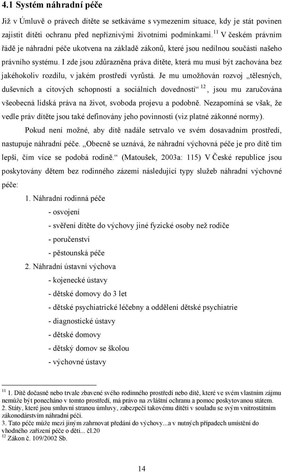 I zde jsou zdůrazněna práva dítěte, která mu musí být zachována bez jakéhokoliv rozdílu, v jakém prostředí vyrůstá.