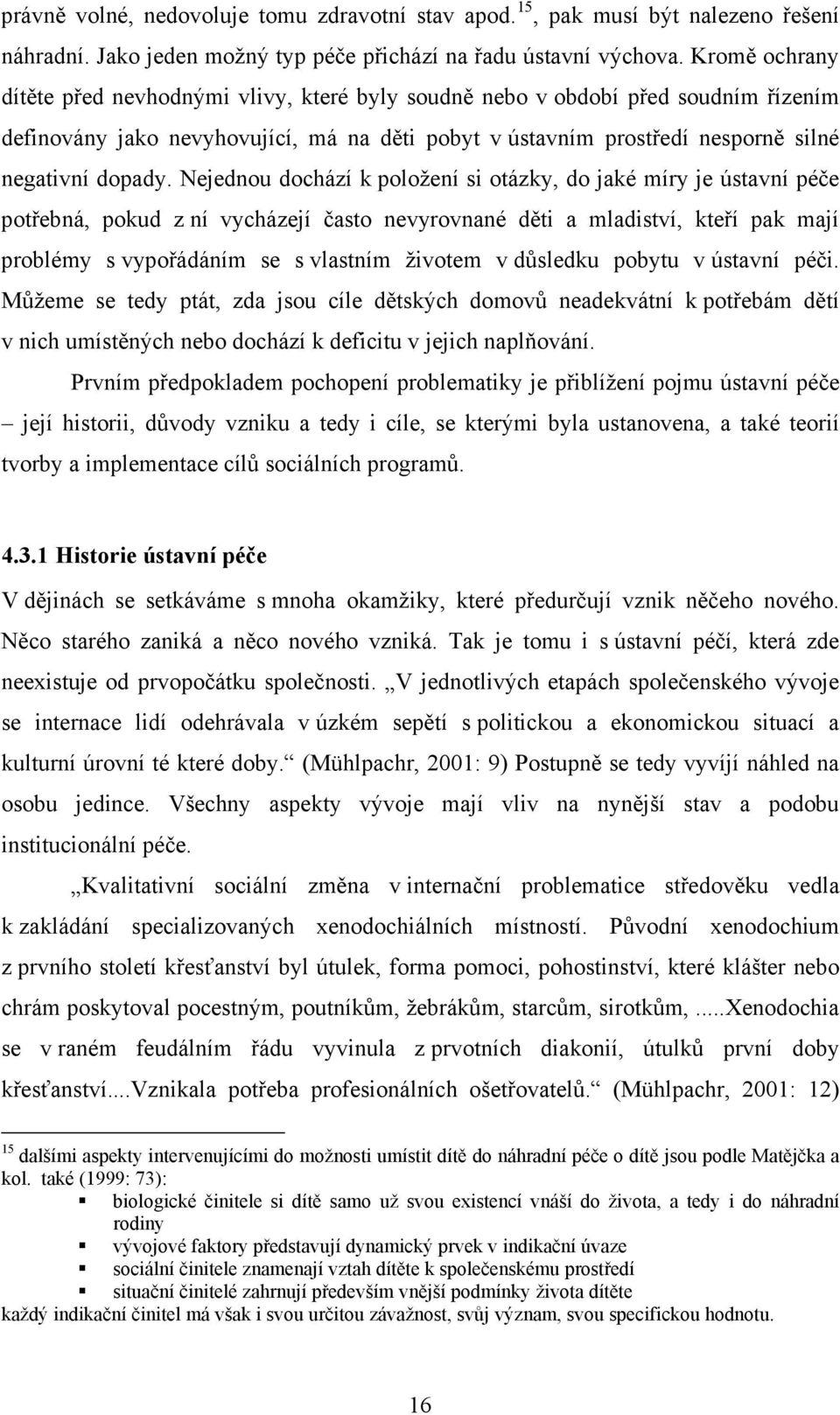 Nejednou dochází k položení si otázky, do jaké míry je ústavní péče potřebná, pokud z ní vycházejí často nevyrovnané děti a mladiství, kteří pak mají problémy s vypořádáním se s vlastním životem v