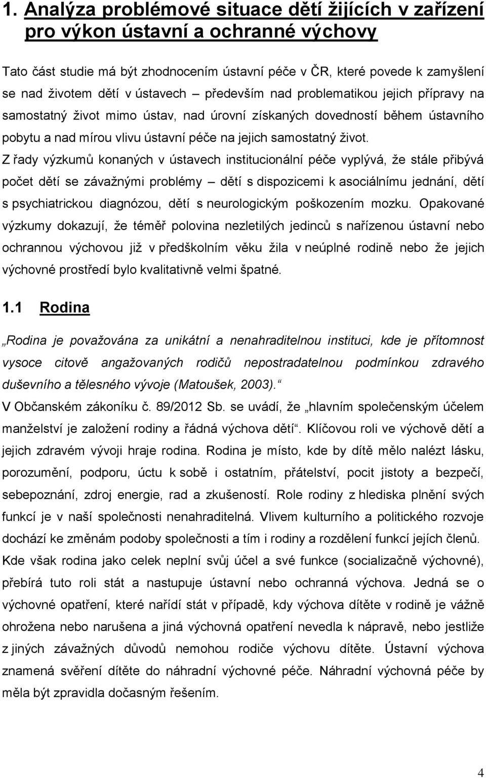 Z řady výzkumů konaných v ústavech institucionální péče vyplývá, že stále přibývá počet dětí se závažnými problémy dětí s dispozicemi k asociálnímu jednání, dětí s psychiatrickou diagnózou, dětí s