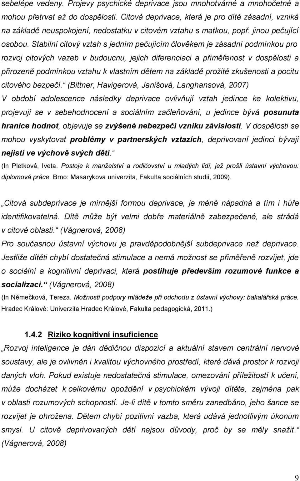 Stabilní citový vztah s jedním pečujícím člověkem je zásadní podmínkou pro rozvoj citových vazeb v budoucnu, jejich diferenciaci a přiměřenost v dospělosti a přirozeně podmínkou vztahu k vlastním