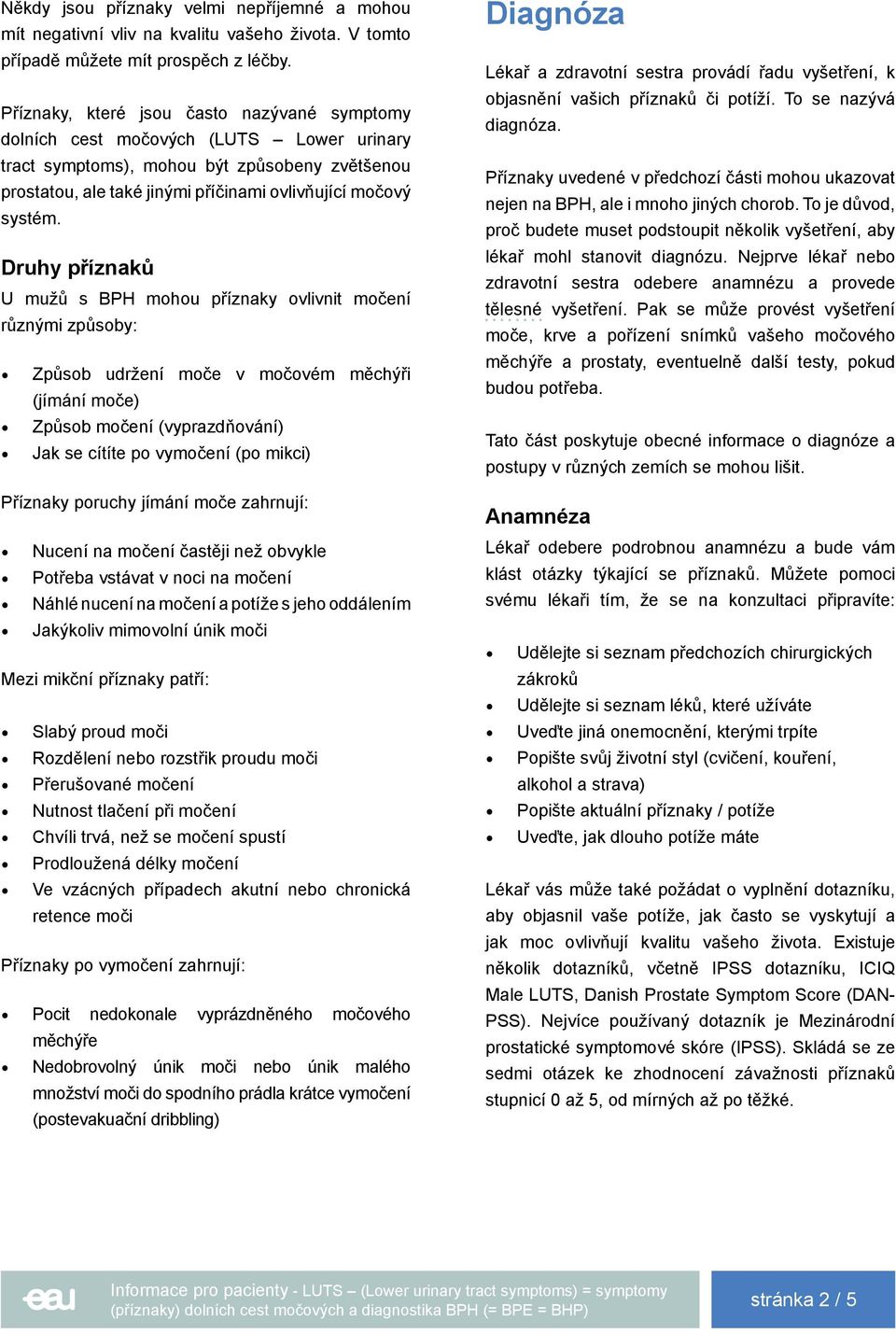 Druhy příznaků U mužů s BPH mohou příznaky ovlivnit močení různými způsoby: Způsob udržení moče v močovém měchýři (jímání moče) Způsob močení (vyprazdňování) Jak se cítíte po vymočení (po mikci)