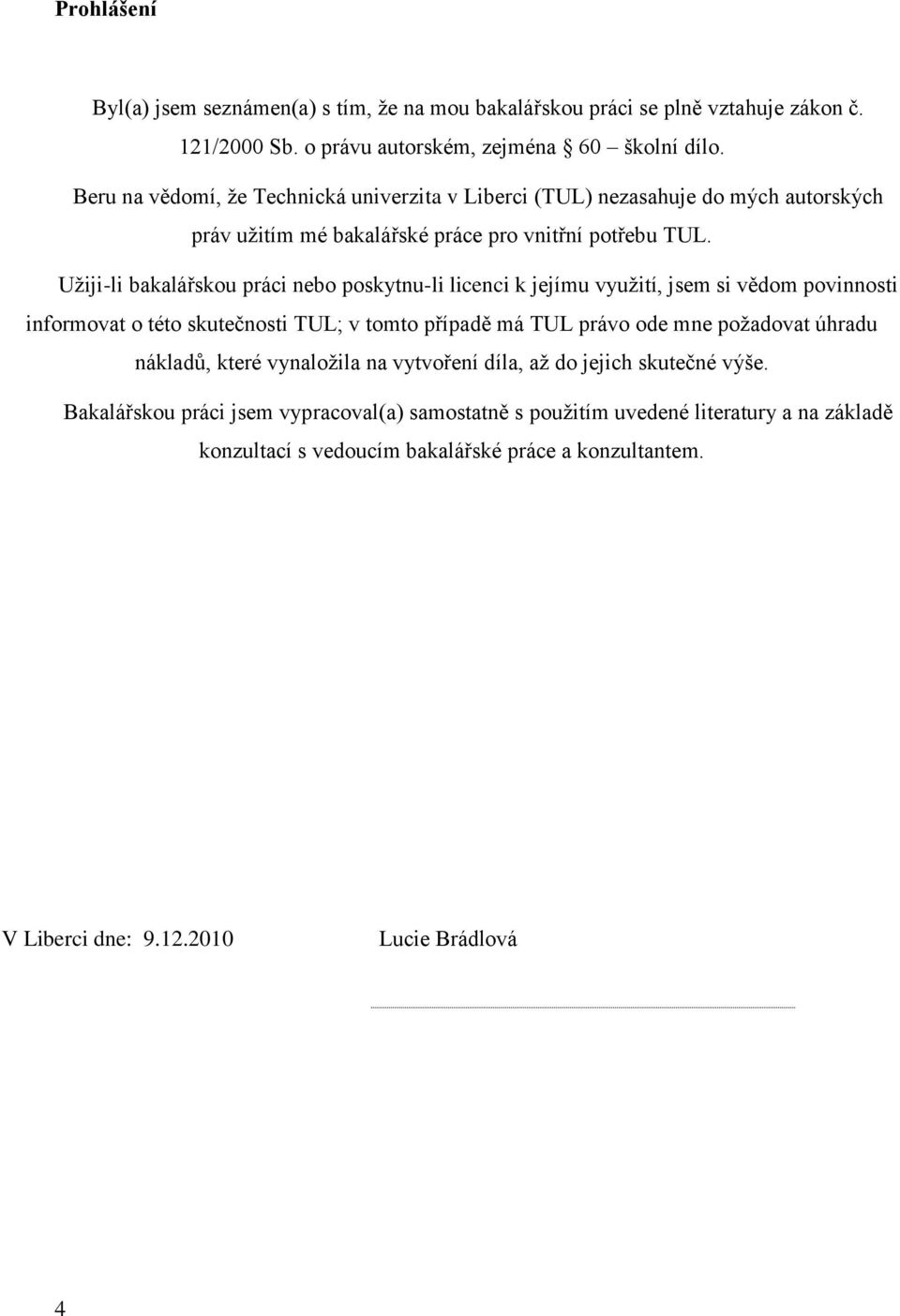 Užiji-li bakalářskou práci nebo poskytnu-li licenci k jejímu využití, jsem si vědom povinnosti informovat o této skutečnosti TUL; v tomto případě má TUL právo ode mne požadovat úhradu