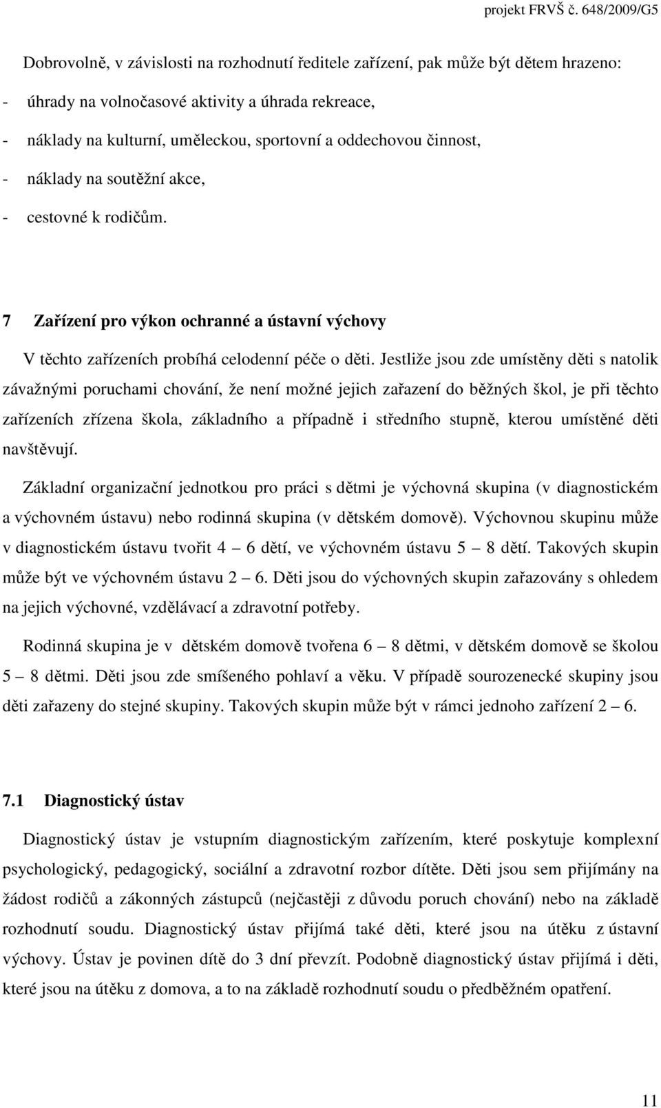 Jestliže jsou zde umístěny děti s natolik závažnými poruchami chování, že není možné jejich zařazení do běžných škol, je při těchto zařízeních zřízena škola, základního a případně i středního stupně,