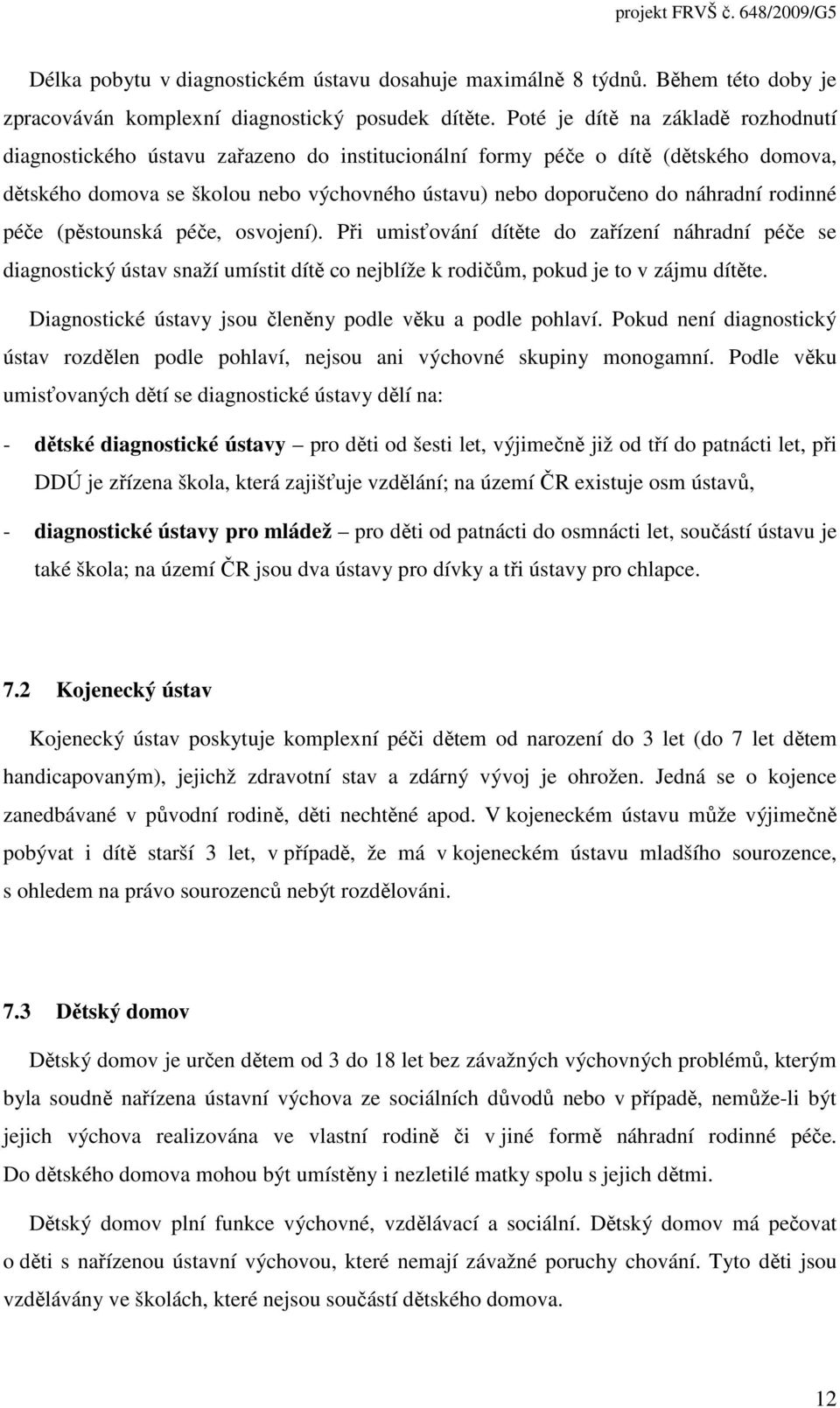 rodinné péče (pěstounská péče, osvojení). Při umisťování dítěte do zařízení náhradní péče se diagnostický ústav snaží umístit dítě co nejblíže k rodičům, pokud je to v zájmu dítěte.