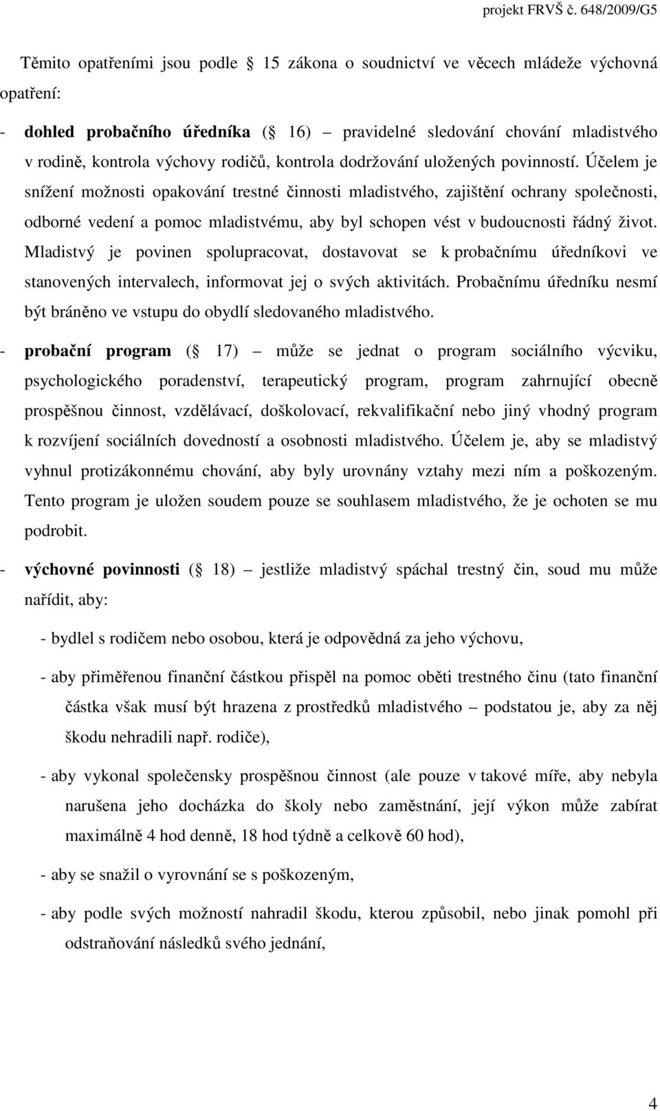 Účelem je snížení možnosti opakování trestné činnosti mladistvého, zajištění ochrany společnosti, odborné vedení a pomoc mladistvému, aby byl schopen vést v budoucnosti řádný život.