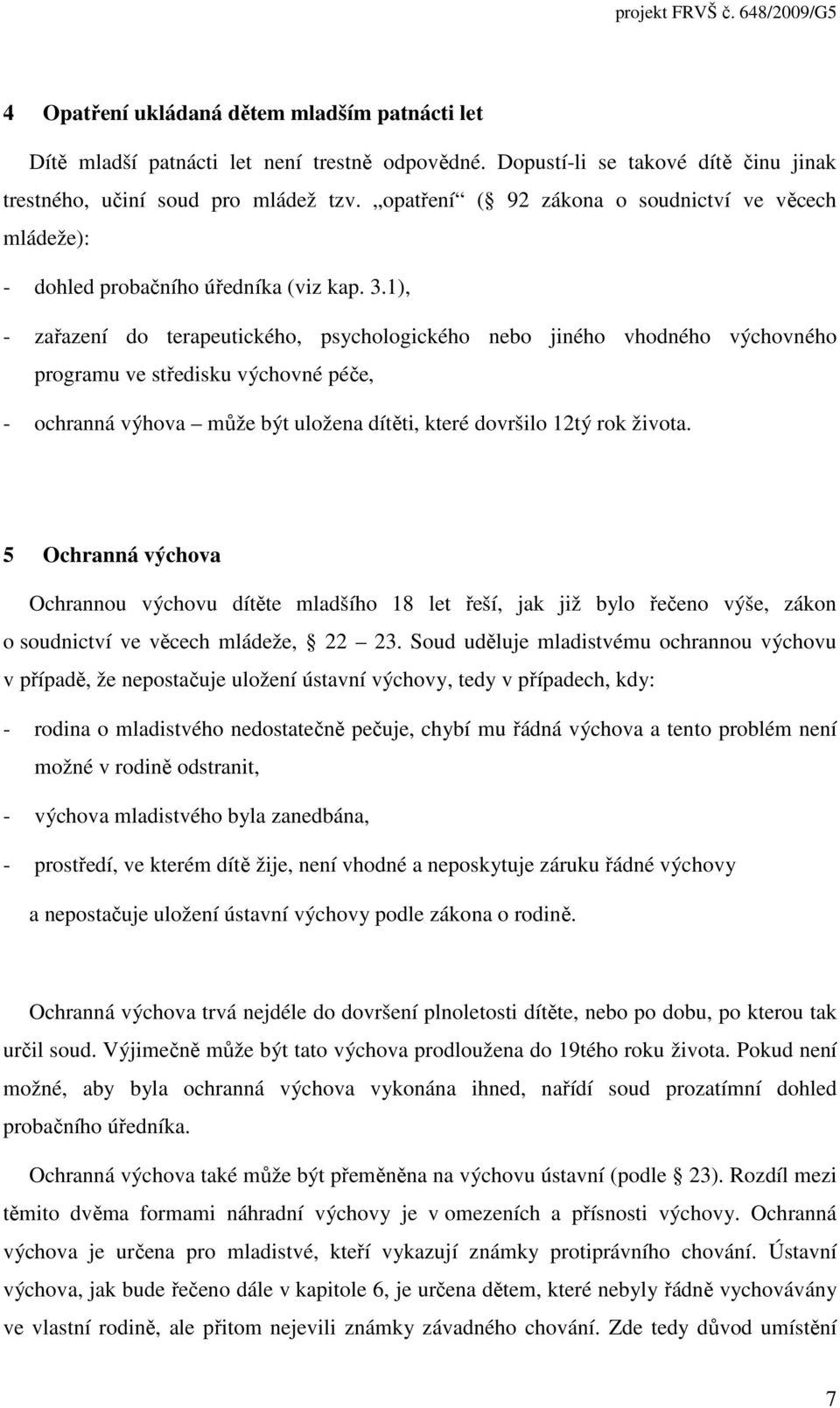 1), - zařazení do terapeutického, psychologického nebo jiného vhodného výchovného programu ve středisku výchovné péče, - ochranná výhova může být uložena dítěti, které dovršilo 12tý rok života.