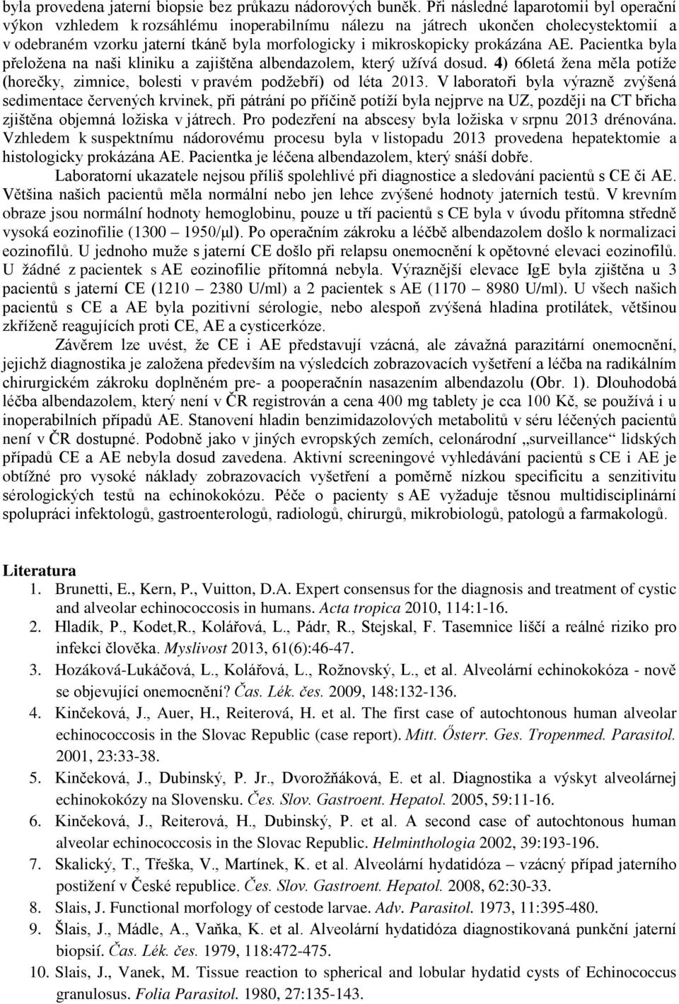 prokázána AE. Pacientka byla přeložena na naši kliniku a zajištěna albendazolem, který užívá dosud. 4) 66letá žena měla potíže (horečky, zimnice, bolesti v pravém podžebří) od léta 2013.