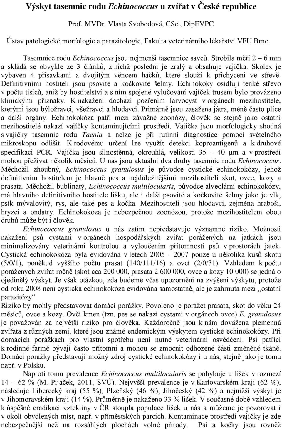 Strobila měří 2 6 mm a skládá se obvykle ze 3 článků, z nichž poslední je zralý a obsahuje vajíčka. Skolex je vybaven 4 přísavkami a dvojitým věncem háčků, které slouží k přichycení ve střevě.