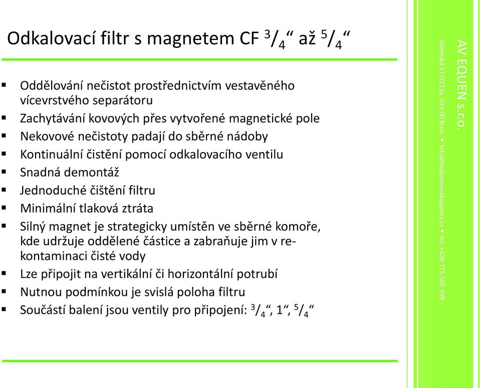 filtru Minimální tlaková ztráta Silný magnet je strategicky umístěn ve sběrné komoře, kde udržuje oddělené částice a zabraňuje jim v rekontaminaci