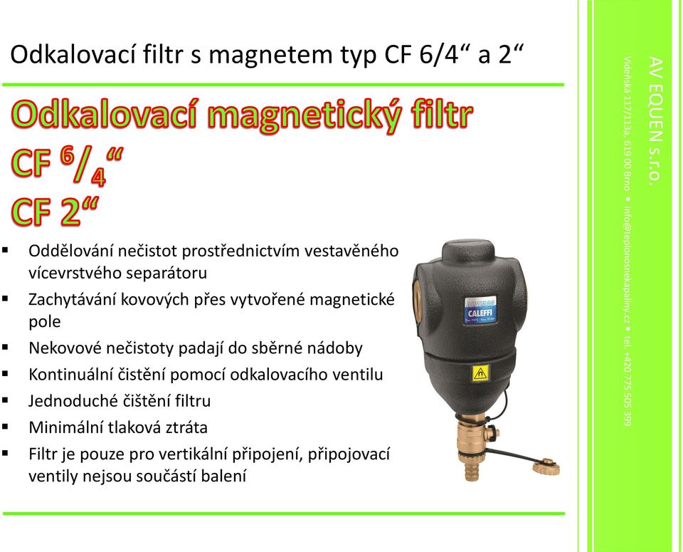 padají do sběrné nádoby Kontinuální čistění pomocí odkalovacího ventilu Jednoduché čištění filtru