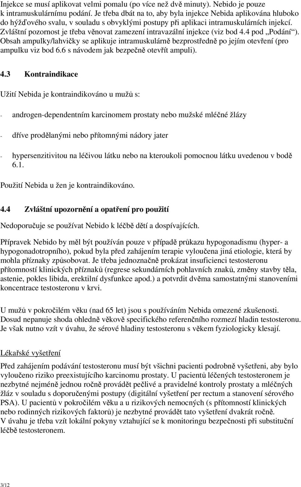 Zvláštní pozornost je třeba věnovat zamezení intravazální injekce (viz bod 4.4 pod Podání ). Obsah ampulky/lahvičky se aplikuje intramuskulárně bezprostředně po jejím otevření (pro ampulku viz bod 6.