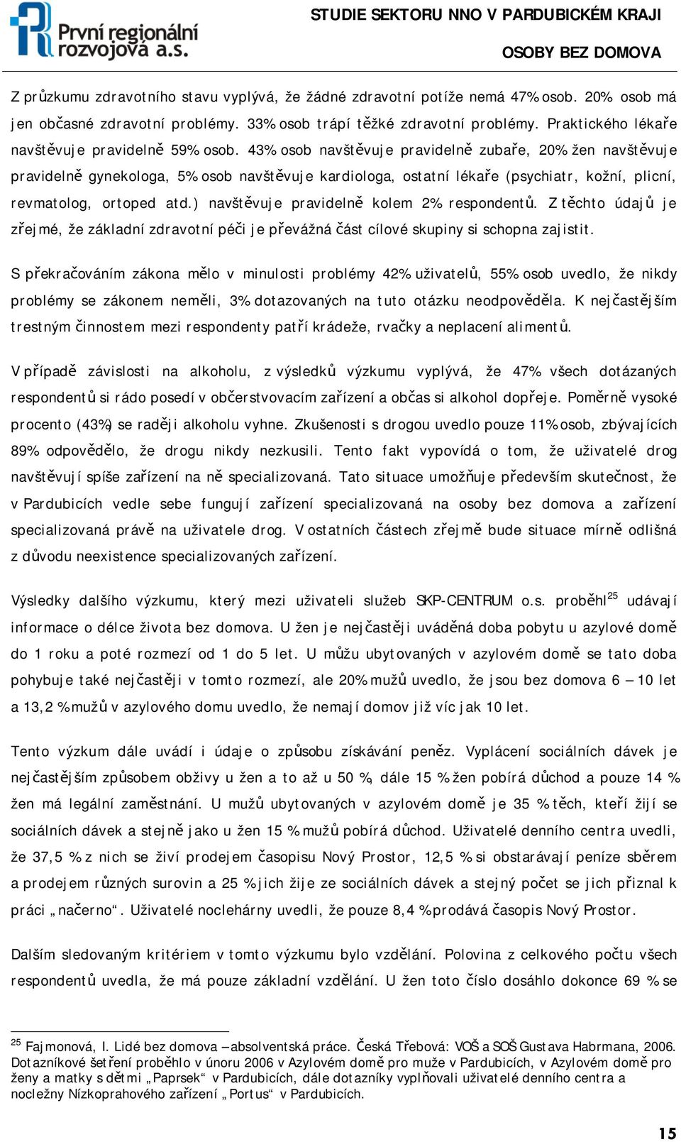 43% osob navštěvuje pravidelně zubaře, 20% žen navštěvuje pravidelně gynekologa, 5% osob navštěvuje kardiologa, ostatní lékaře (psychiatr, kožní, plicní, revmatolog, ortoped atd.