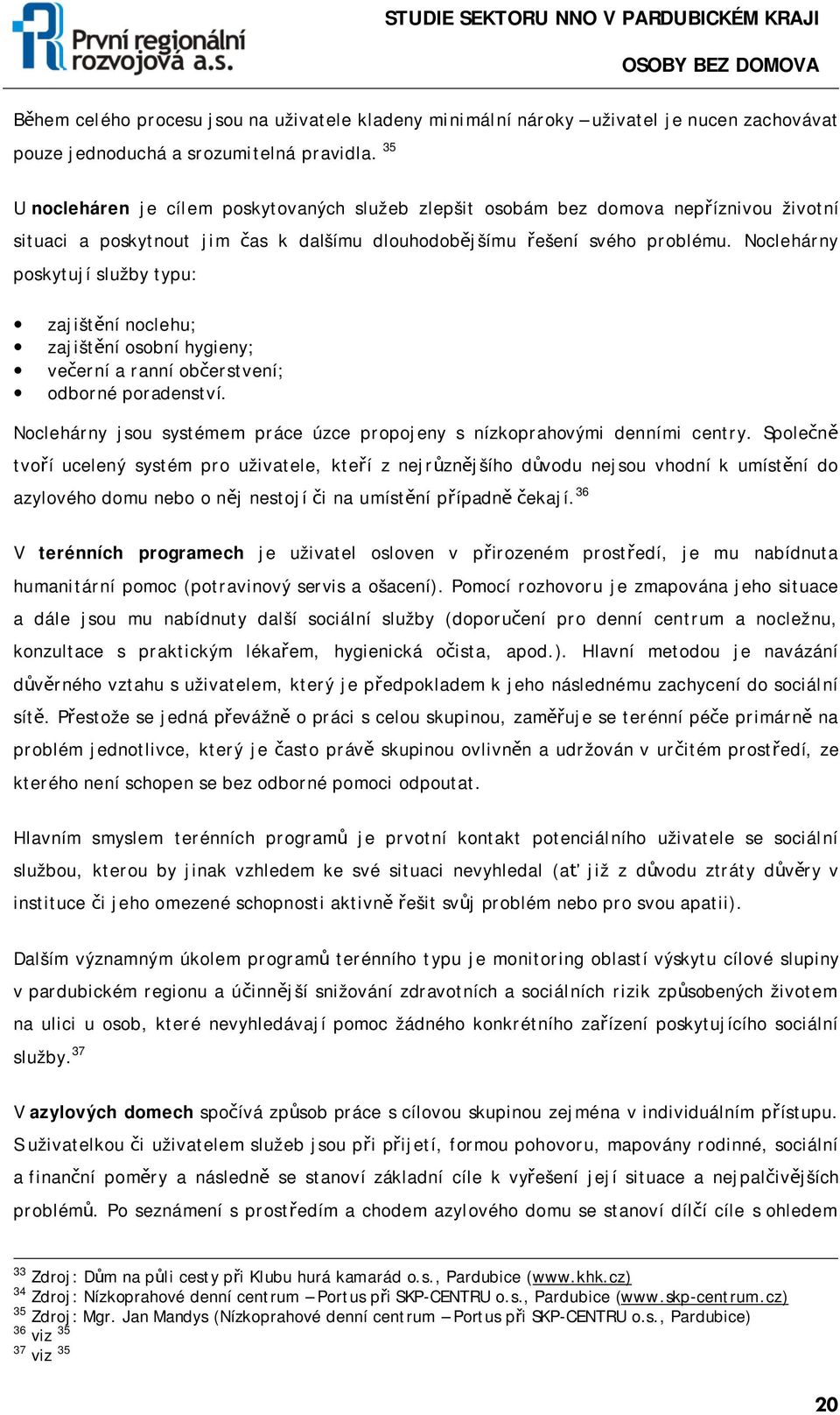 Noclehárny poskytují služby typu: zajištění noclehu; zajištění osobní hygieny; večerní a ranní občerstvení; odborné poradenství.