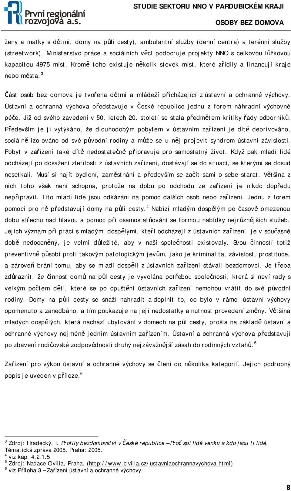 3 Část osob bez domova je tvořena dětmi a mládeží přicházející z ústavní a ochranné výchovy. Ústavní a ochranná výchova představuje v České republice jednu z forem náhradní výchovné péče.