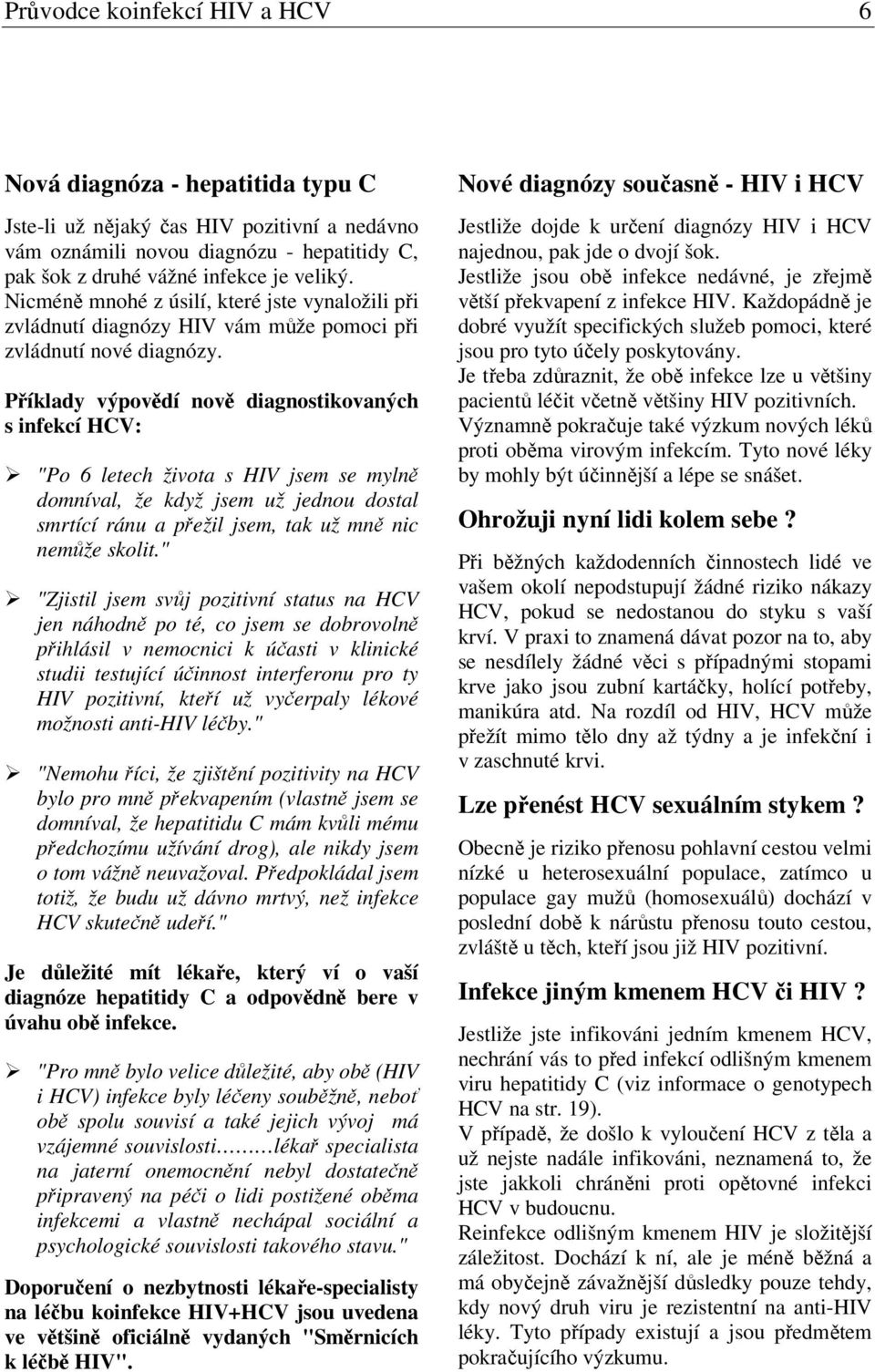 Příklady výpovědí nově diagnostikovaných s infekcí HCV: "Po 6 letech života s HIV jsem se mylně domníval, že když jsem už jednou dostal smrtící ránu a přežil jsem, tak už mně nic nemůže skolit.