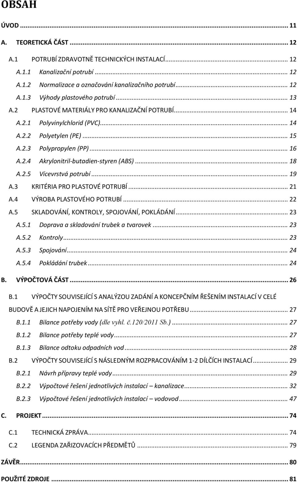 2.5 Vícevrstvá potrubí... 19 A.3 KRITÉRIA PRO PLASTOVÉ POTRUBÍ... 21 A.4 VÝROBA PLASTOVÉHO POTRUBÍ... 22 A.5 SKLADOVÁNÍ, KONTROLY, SPOJOVÁNÍ, POKLÁDÁNÍ... 23 A.5.1 Doprava a skladování trubek a tvarovek.