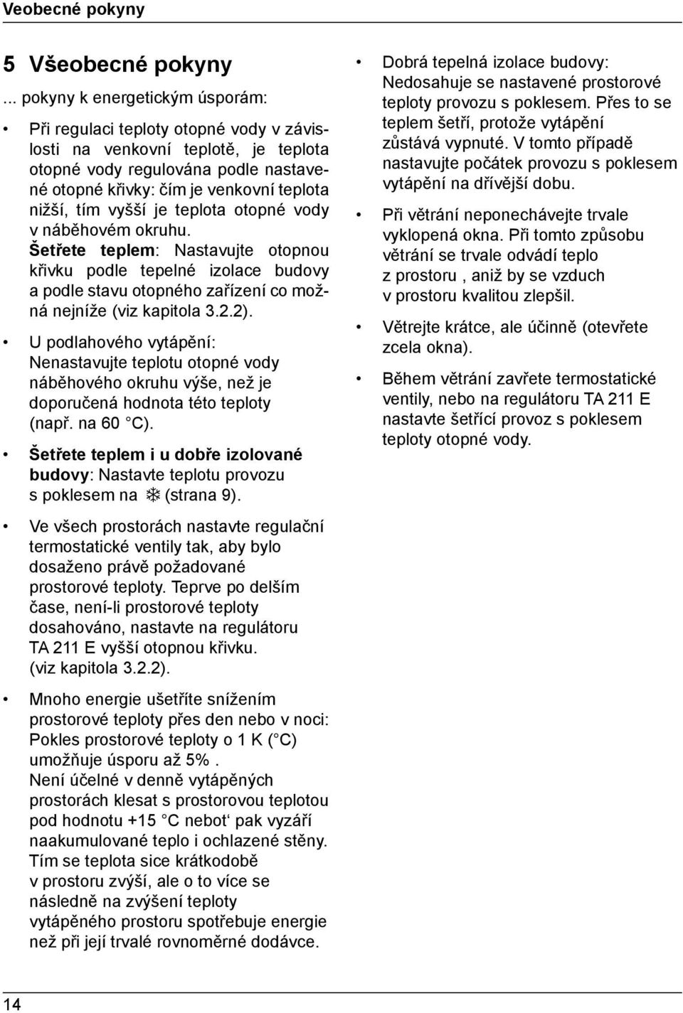 tím vyšší je teplota otopné vody v náběhovém okruhu. Šetřete teplem: Nastavujte otopnou křivku podle tepelné izolace budovy a podle stavu otopného zařízení co možná nejníže (viz kapitola 3.2.2).