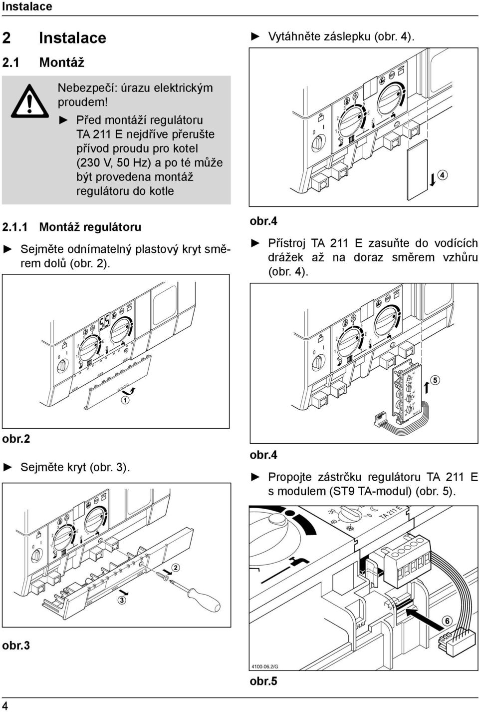 regulátoru do kotle 2.1.1 Montáž regulátoru Sejměte odnímatelný plastový kryt směrem dolů (obr. 2). obr.