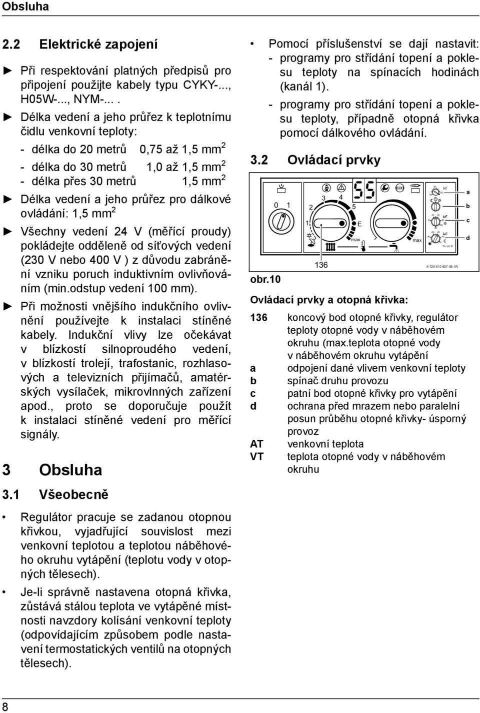 pro dálkové ovládání: 1,5 mm 2 Všechny vedení 24 V (měřící proudy) pokládejte odděleně od síťových vedení (230 V nebo 400 V ) z důvodu zabránění vzniku poruch induktivním ovlivňováním (min.