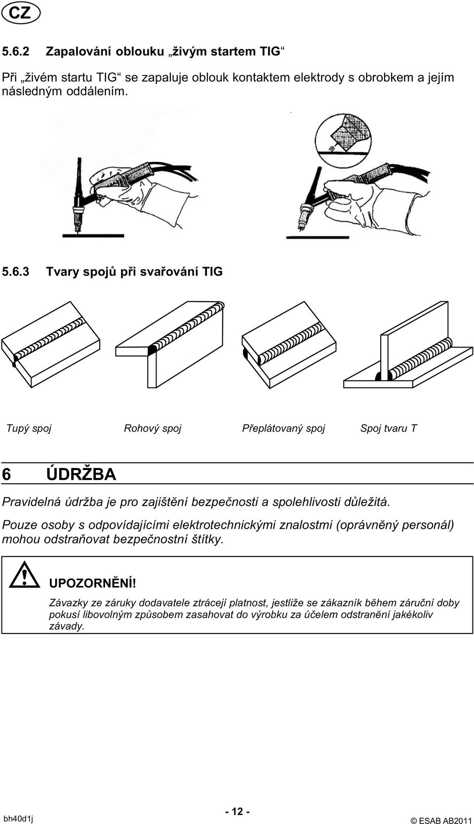 důležitá. Pouze osoby s odpovídajícími elektrotechnickými znalostmi (oprávnĕný personál) mohou odstraňovat bezpečnostní štítky. UPOZORNĔNÍ!