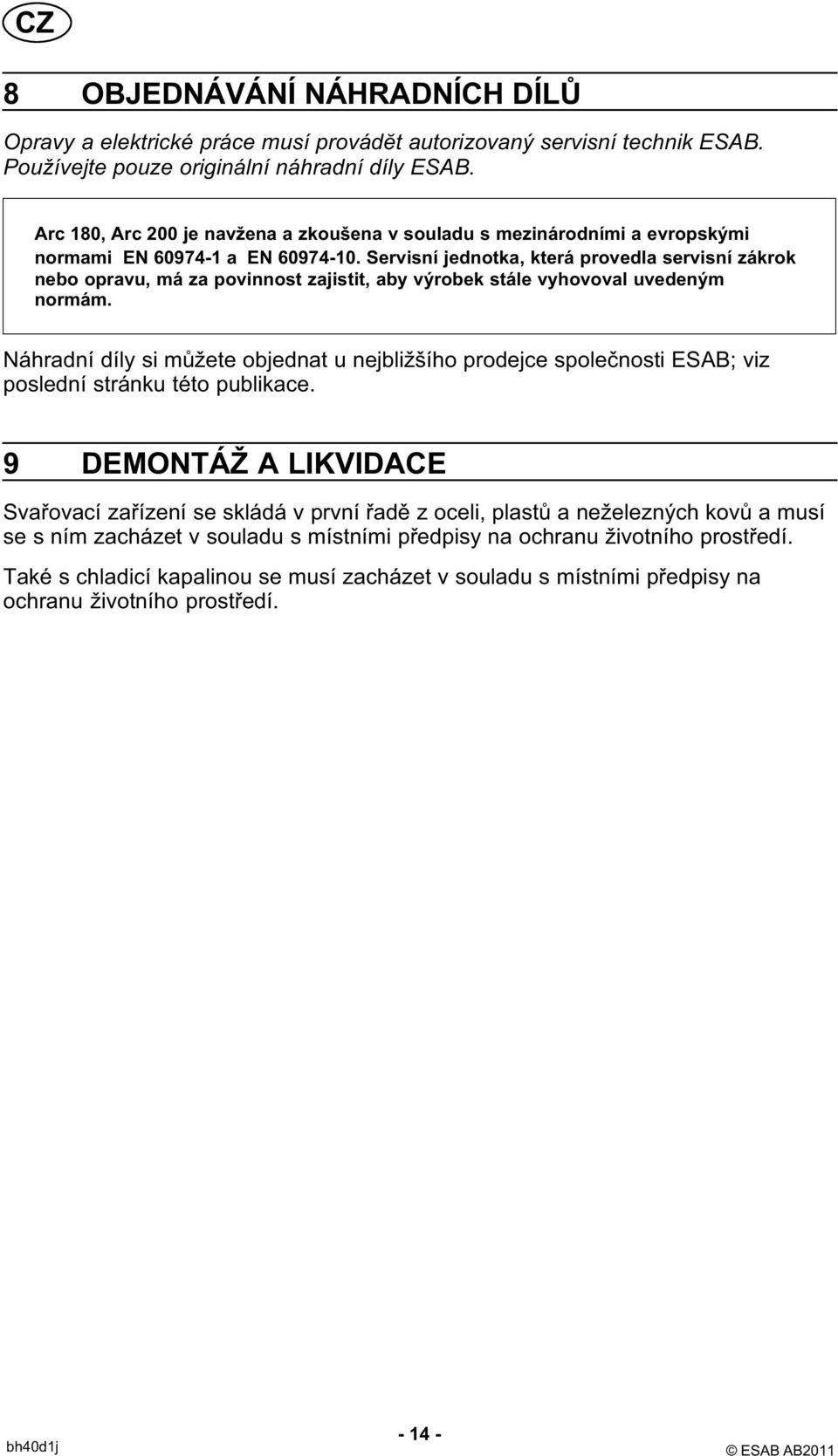 Servisní jednotka, která provedla servisní zákrok nebo opravu, má za povinnost zajistit, aby výrobek stále vyhovoval uvedeným normám.