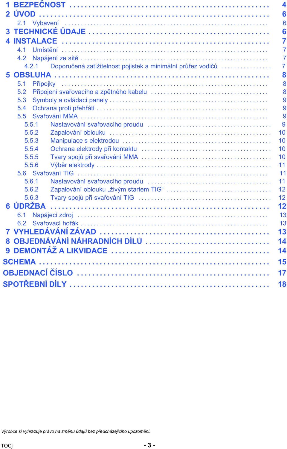 .......................................................... 7 4.2.1 Doporučená zatížitelnost pojistek a minimální průřez vodičů................ 7 5 OBSLUHA......................................................... 8 5.