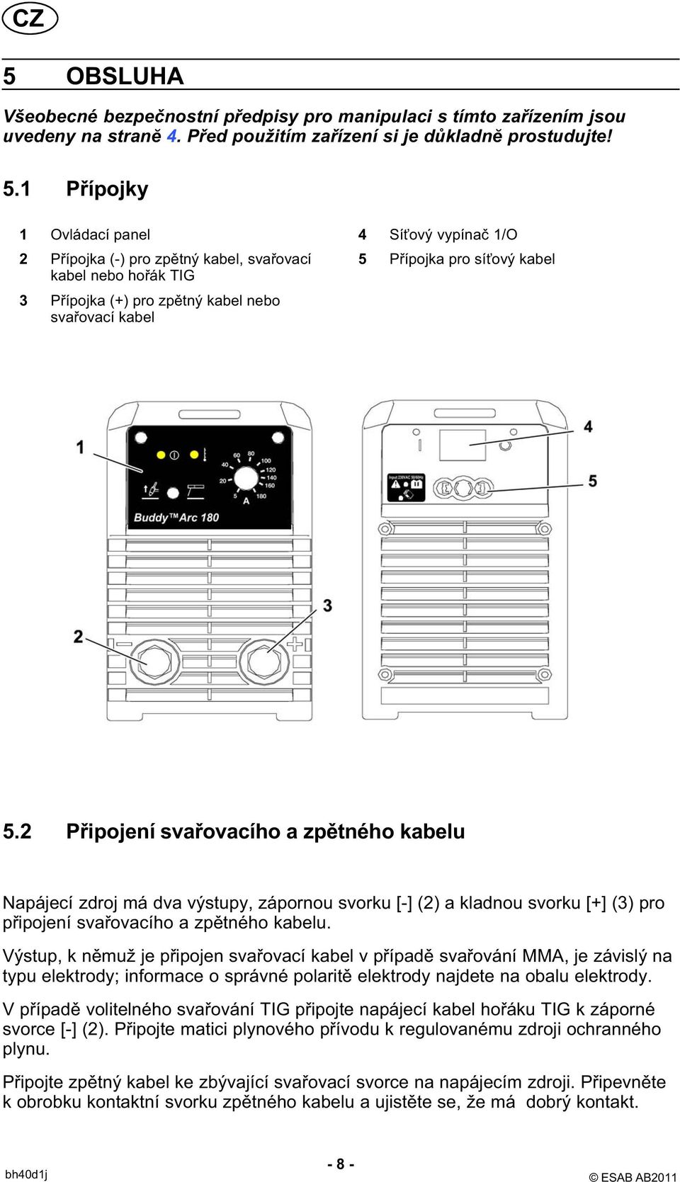 2 Připojení svařovacího a zpětného kabelu Napájecí zdroj má dva výstupy, zápornou svorku [-] (2) a kladnou svorku [+] (3) pro připojení svařovacího a zpětného kabelu.