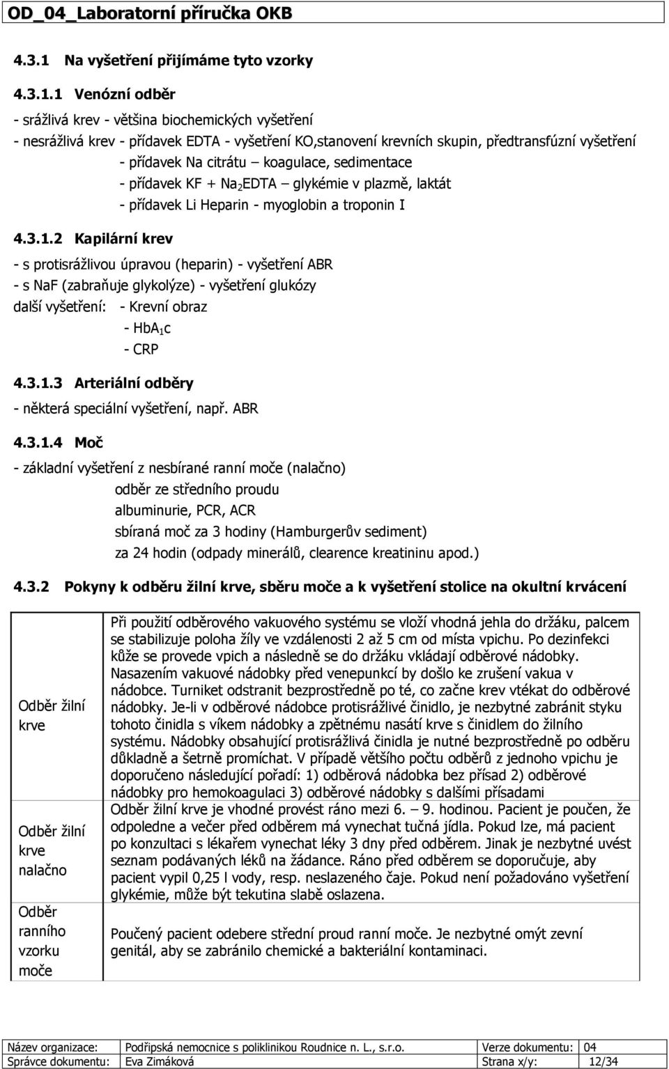 1 Venózní odběr - srážlivá krev - většina biochemických vyšetření - nesrážlivá krev - přídavek EDTA - vyšetření KO,stanovení krevních skupin, předtransfúzní vyšetření - přídavek Na citrátu koagulace,