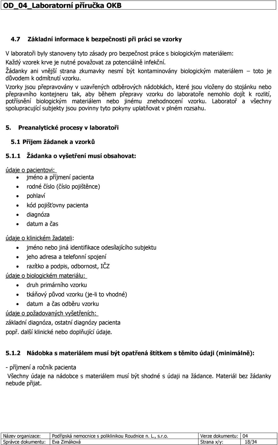 Vzorky jsou přepravovány v uzavřených odběrových nádobkách, které jsou vloženy do stojánku nebo přepravního kontejneru tak, aby během přepravy vzorku do laboratoře nemohlo dojít k rozlití, potřísnění