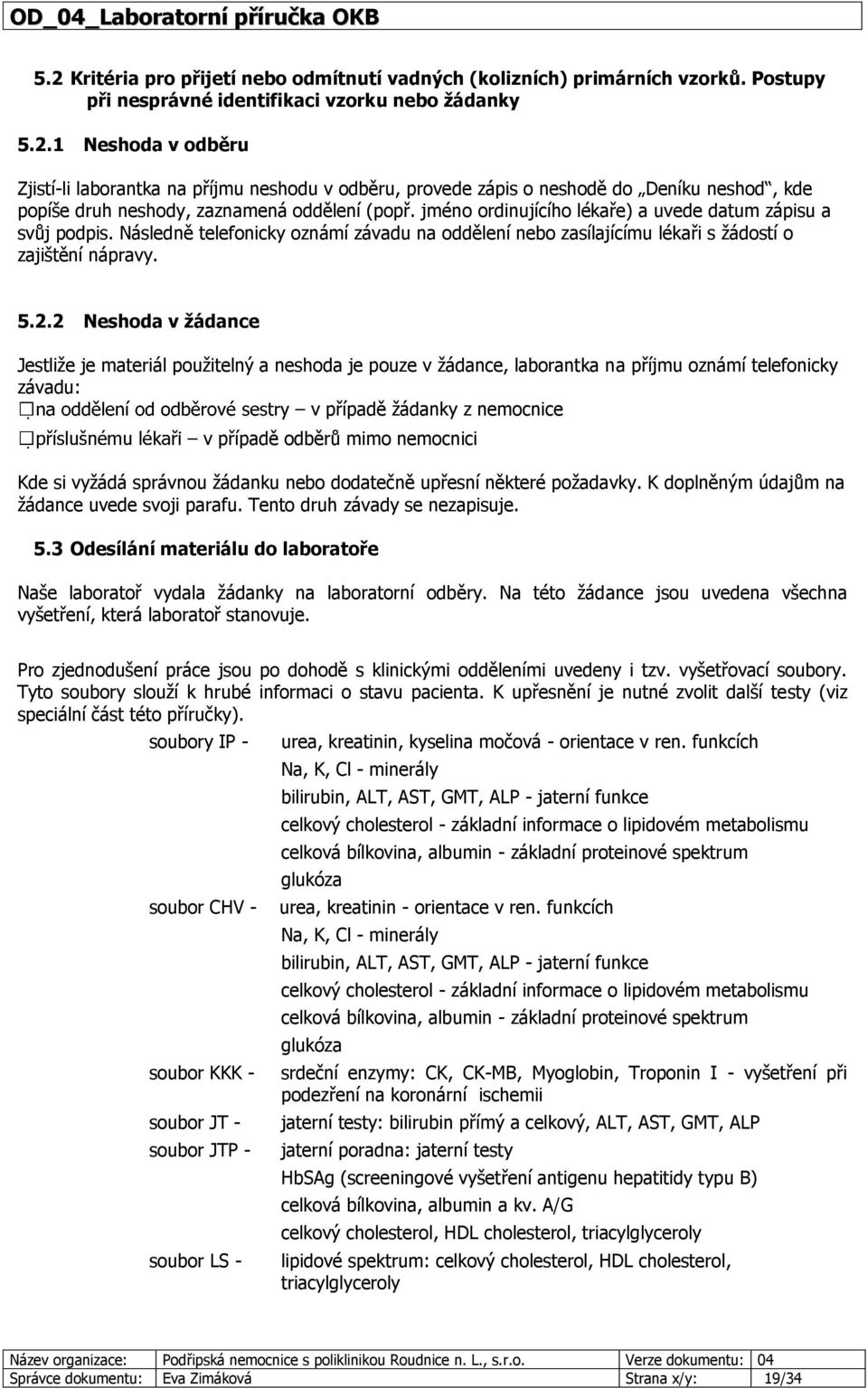 2 Neshoda v žádance Jestliže je materiál použitelný a neshoda je pouze v žádance, laborantka na příjmu oznámí telefonicky závadu: v případě žádanky z nemocnice v případě odběrů mimo nemocnici Kde si