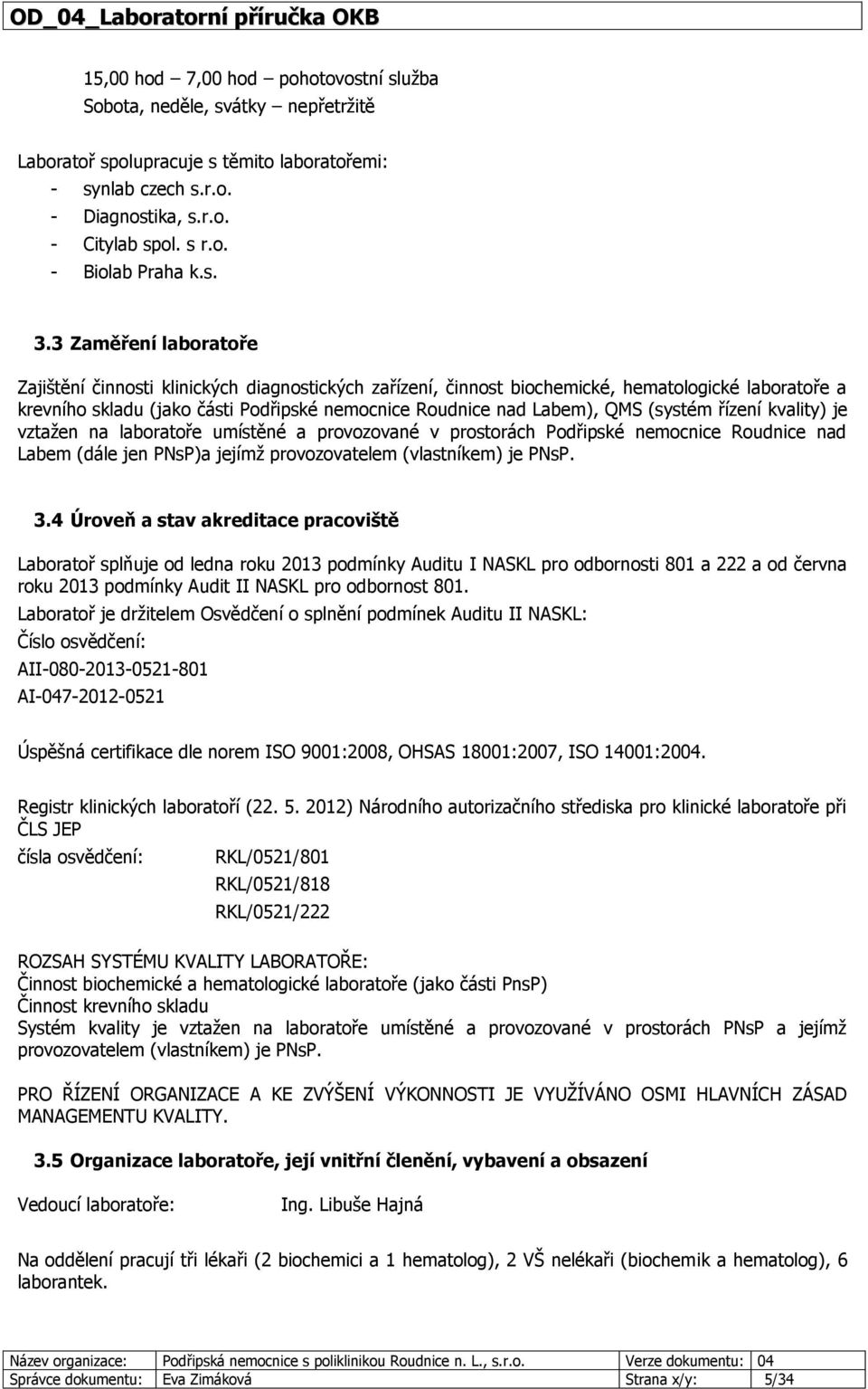 QMS (systém řízení kvality) je vztažen na laboratoře umístěné a provozované v prostorách Podřipské nemocnice Roudnice nad Labem (dále jen PNsP)a jejímž provozovatelem (vlastníkem) je PNsP. 3.