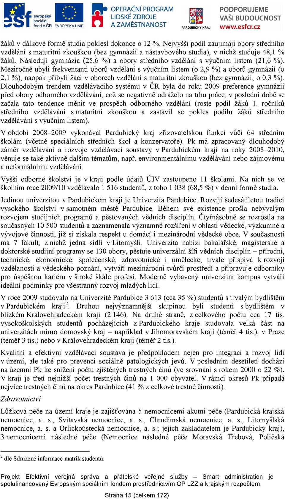 Meziročně ubyli frekventanti oborů vzdělání s výučním listem (o 2,9 %) a oborů gymnázií (o 2,1 %), naopak přibyli ţáci v oborech vzdělání s maturitní zkouškou (bez gymnázií; o 0,3 %).