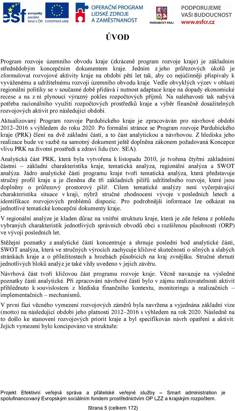 Vedle obvyklých výzev v oblasti regionální politiky se v současné době přidává i nutnost adaptace kraje na dopady ekonomické recese a na z ní plynoucí výrazný pokles rozpočtových příjmů.