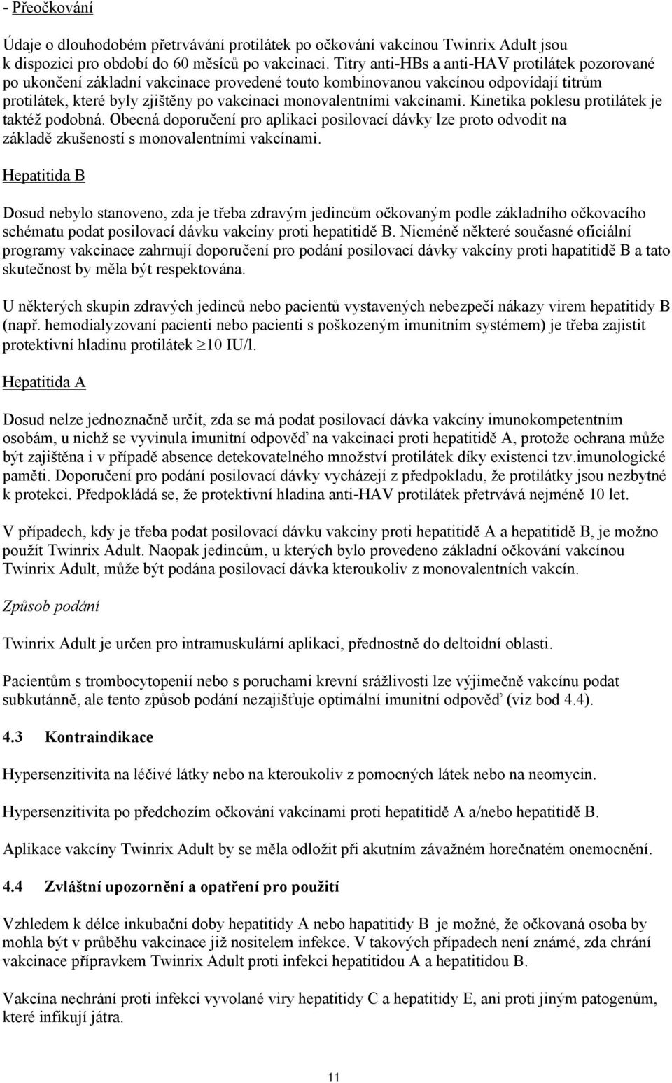 vakcínami. Kinetika poklesu protilátek je taktéž podobná. Obecná doporučení pro aplikaci posilovací dávky lze proto odvodit na základě zkušeností s monovalentními vakcínami.