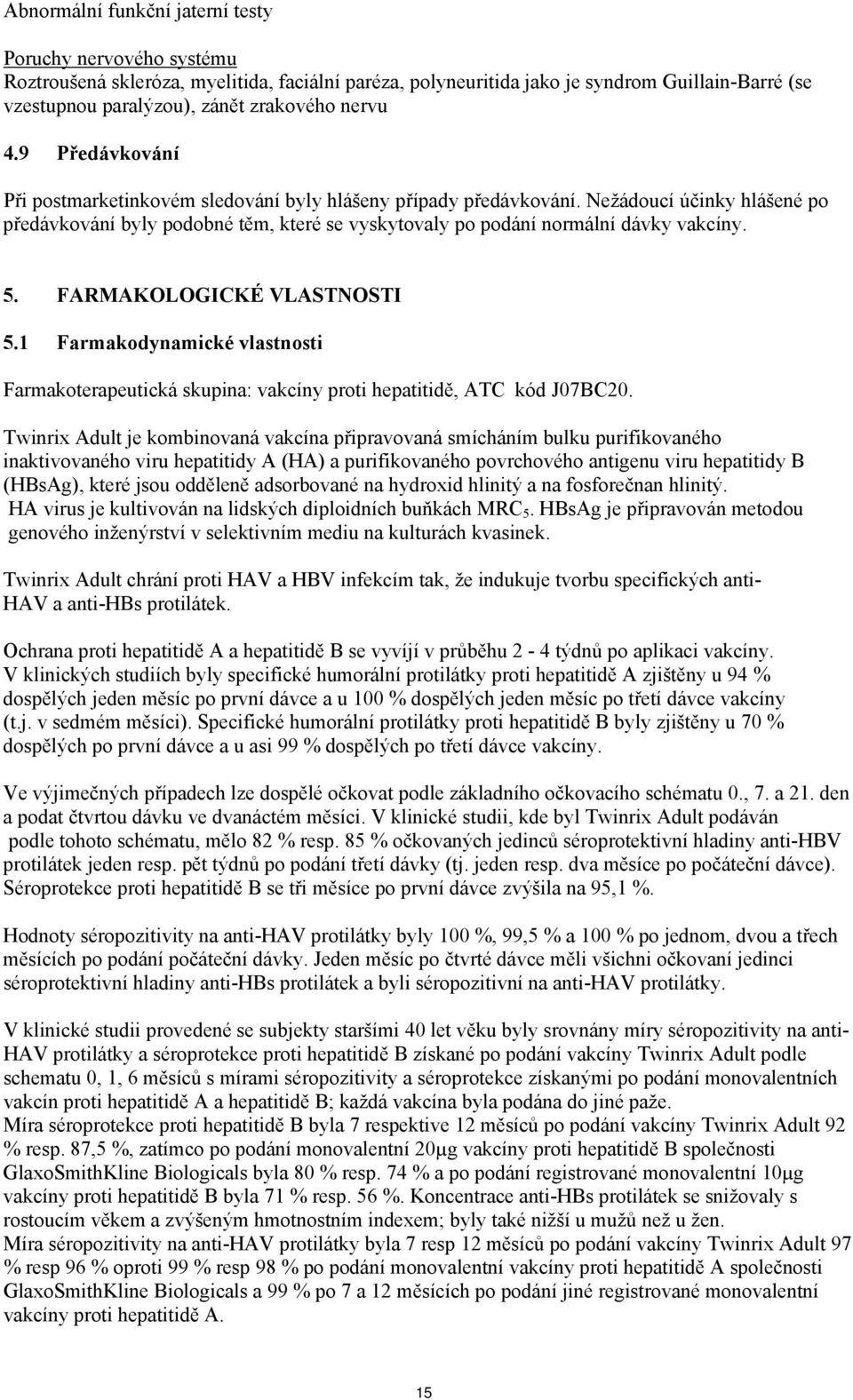 Nežádoucí účinky hlášené po předávkování byly podobné těm, které se vyskytovaly po podání normální dávky vakcíny. 5. FARMAKOLOGICKÉ VLASTNOSTI 5.